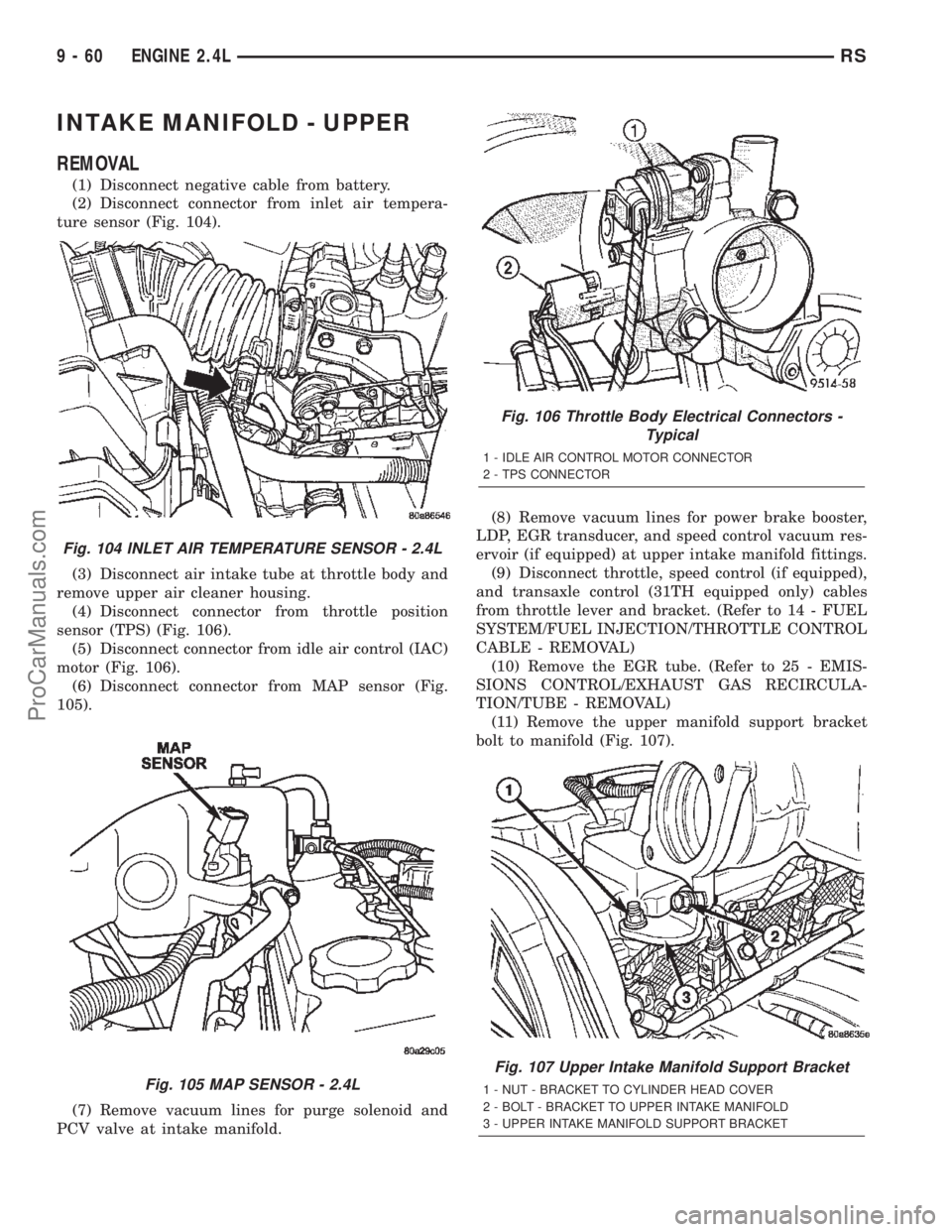 DODGE TOWN AND COUNTRY 2002 Service Manual INTAKE MANIFOLD - UPPER
REMOVAL
(1) Disconnect negative cable from battery.
(2) Disconnect connector from inlet air tempera-
ture sensor (Fig. 104).
(3) Disconnect air intake tube at throttle body and DODGE TOWN AND COUNTRY 2002 Service Manual INTAKE MANIFOLD - UPPER
REMOVAL
(1) Disconnect negative cable from battery.
(2) Disconnect connector from inlet air tempera-
ture sensor (Fig. 104).
(3) Disconnect air intake tube at throttle body and