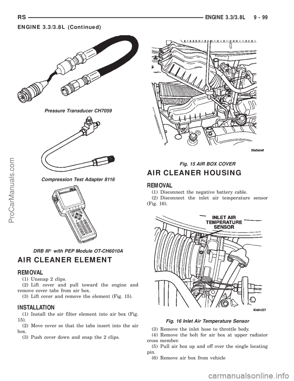 DODGE TOWN AND COUNTRY 2002 Service Manual AIR CLEANER ELEMENT
REMOVAL
(1) Unsnap 2 clips.
(2) Lift cover and pull toward the engine and
remove cover tabs from air box.
(3) Lift cover and remove the element (Fig. 15).
INSTALLATION
(1) Install DODGE TOWN AND COUNTRY 2002 Service Manual AIR CLEANER ELEMENT
REMOVAL
(1) Unsnap 2 clips.
(2) Lift cover and pull toward the engine and
remove cover tabs from air box.
(3) Lift cover and remove the element (Fig. 15).
INSTALLATION
(1) Install