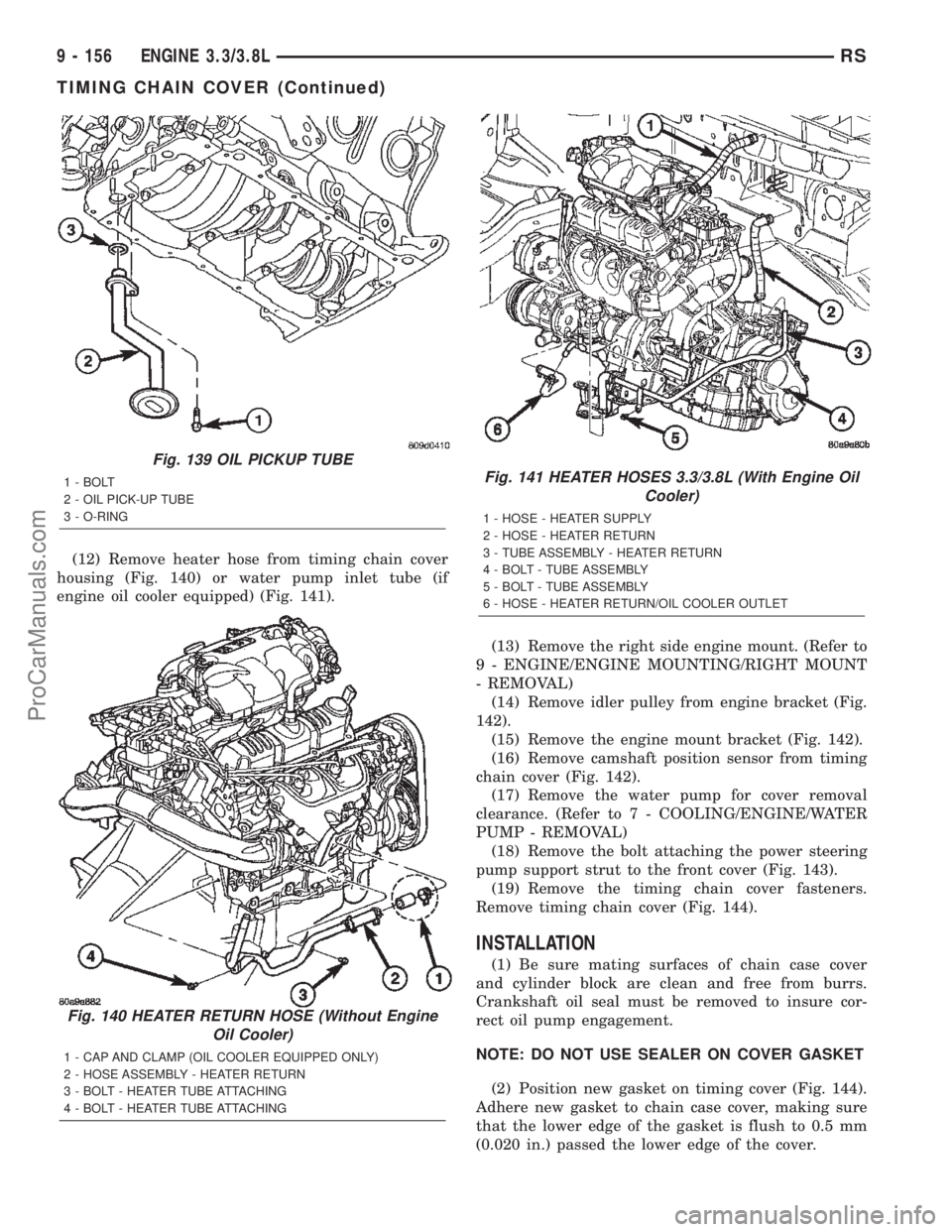 DODGE TOWN AND COUNTRY 2002 Service Manual (12) Remove heater hose from timing chain cover
housing (Fig. 140) or water pump inlet tube (if
engine oil cooler equipped) (Fig. 141).
(13) Remove the right side engine mount. (Refer to
9 - ENGINE/EN DODGE TOWN AND COUNTRY 2002 Service Manual (12) Remove heater hose from timing chain cover
housing (Fig. 140) or water pump inlet tube (if
engine oil cooler equipped) (Fig. 141).
(13) Remove the right side engine mount. (Refer to
9 - ENGINE/EN