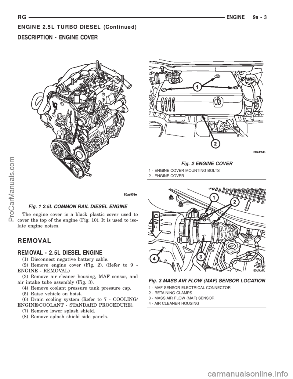 DODGE TOWN AND COUNTRY 2002 Service Manual DESCRIPTION - ENGINE COVER
The engine cover is a black plastic cover used to
cover the top of the engine (Fig. 10). It is used to iso-
late engine noises.
REMOVAL
REMOVAL - 2.5L DIESEL ENGINE
(1) Disc DODGE TOWN AND COUNTRY 2002 Service Manual DESCRIPTION - ENGINE COVER
The engine cover is a black plastic cover used to
cover the top of the engine (Fig. 10). It is used to iso-
late engine noises.
REMOVAL
REMOVAL - 2.5L DIESEL ENGINE
(1) Disc
