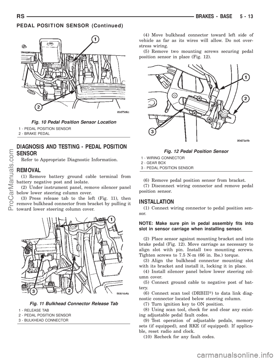DODGE TOWN AND COUNTRY 2002 User Guide DIAGNOSIS AND TESTING - PEDAL POSITION
SENSOR
Refer to Appropriate Diagnostic Information.
REMOVAL
(1) Remove battery ground cable terminal from
battery negative post and isolate.
(2) Under instrument DODGE TOWN AND COUNTRY 2002 User Guide DIAGNOSIS AND TESTING - PEDAL POSITION
SENSOR
Refer to Appropriate Diagnostic Information.
REMOVAL
(1) Remove battery ground cable terminal from
battery negative post and isolate.
(2) Under instrument