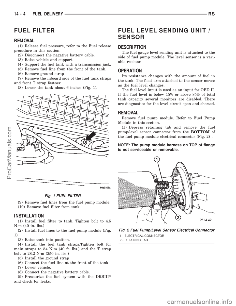 DODGE TOWN AND COUNTRY 2002 Service Manual FUEL FILTER
REMOVAL
(1) Release fuel pressure, refer to the Fuel release
procedure in this section.
(2) Disconnect the negative battery cable.
(3) Raise vehicle and support.
(4) Support the fuel tank DODGE TOWN AND COUNTRY 2002 Service Manual FUEL FILTER
REMOVAL
(1) Release fuel pressure, refer to the Fuel release
procedure in this section.
(2) Disconnect the negative battery cable.
(3) Raise vehicle and support.
(4) Support the fuel tank