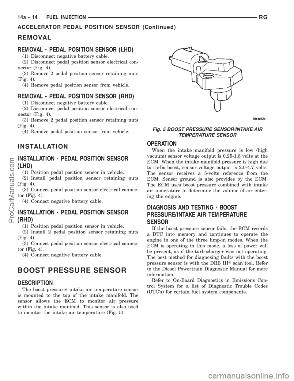 DODGE TOWN AND COUNTRY 2002 Service Manual REMOVAL
REMOVAL - PEDAL POSITION SENSOR (LHD)
(1) Disconnect negative battery cable.
(2) Disconnect pedal position sensor electrical con-
nector (Fig. 4).
(3) Remove 2 pedal position sensor retaining DODGE TOWN AND COUNTRY 2002 Service Manual REMOVAL
REMOVAL - PEDAL POSITION SENSOR (LHD)
(1) Disconnect negative battery cable.
(2) Disconnect pedal position sensor electrical con-
nector (Fig. 4).
(3) Remove 2 pedal position sensor retaining