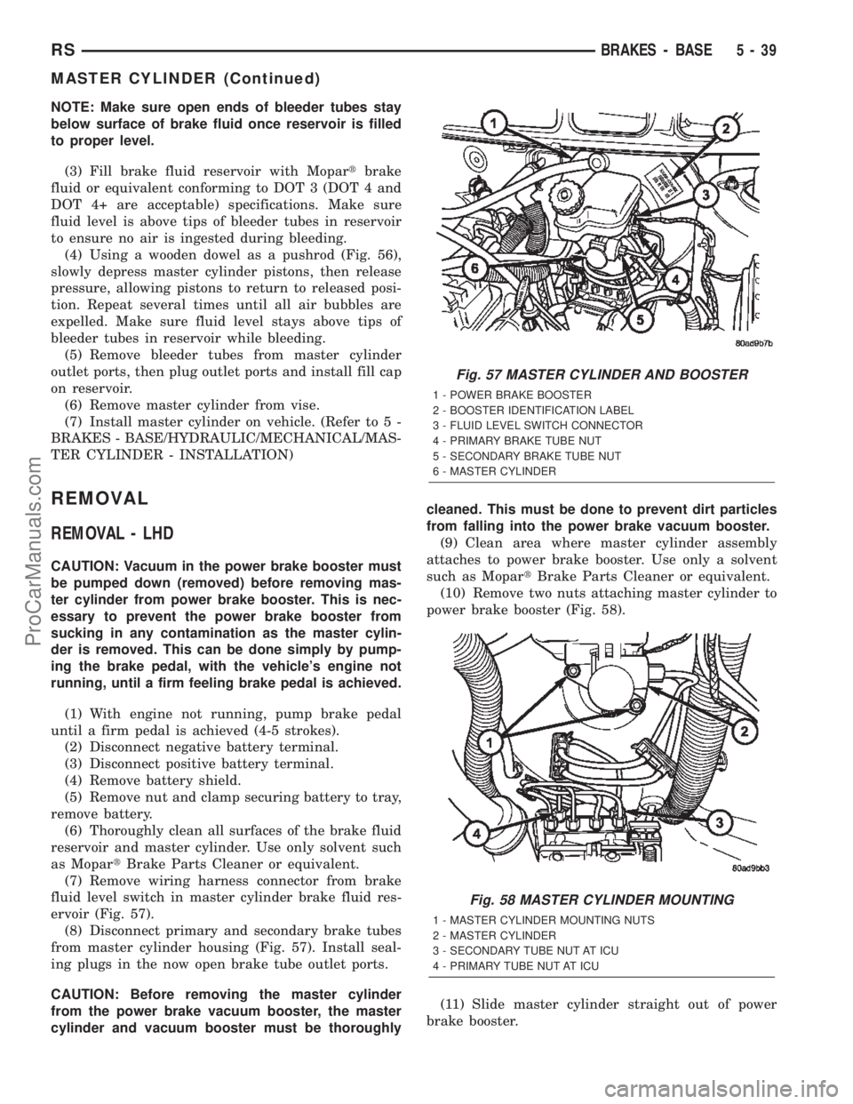 DODGE TOWN AND COUNTRY 2002 Service Manual NOTE: Make sure open ends of bleeder tubes stay
below surface of brake fluid once reservoir is filled
to proper level.
(3) Fill brake fluid reservoir with Mopartbrake
fluid or equivalent conforming to DODGE TOWN AND COUNTRY 2002 Service Manual NOTE: Make sure open ends of bleeder tubes stay
below surface of brake fluid once reservoir is filled
to proper level.
(3) Fill brake fluid reservoir with Mopartbrake
fluid or equivalent conforming to