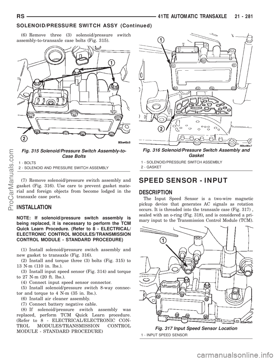 DODGE TOWN AND COUNTRY 2002 Service Manual (6) Remove three (3) solenoid/pressure switch
assembly-to-transaxle case bolts (Fig. 315).
(7) Remove solenoid/pressure switch assembly and
gasket (Fig. 316). Use care to prevent gasket mate-
rial and DODGE TOWN AND COUNTRY 2002 Service Manual (6) Remove three (3) solenoid/pressure switch
assembly-to-transaxle case bolts (Fig. 315).
(7) Remove solenoid/pressure switch assembly and
gasket (Fig. 316). Use care to prevent gasket mate-
rial and