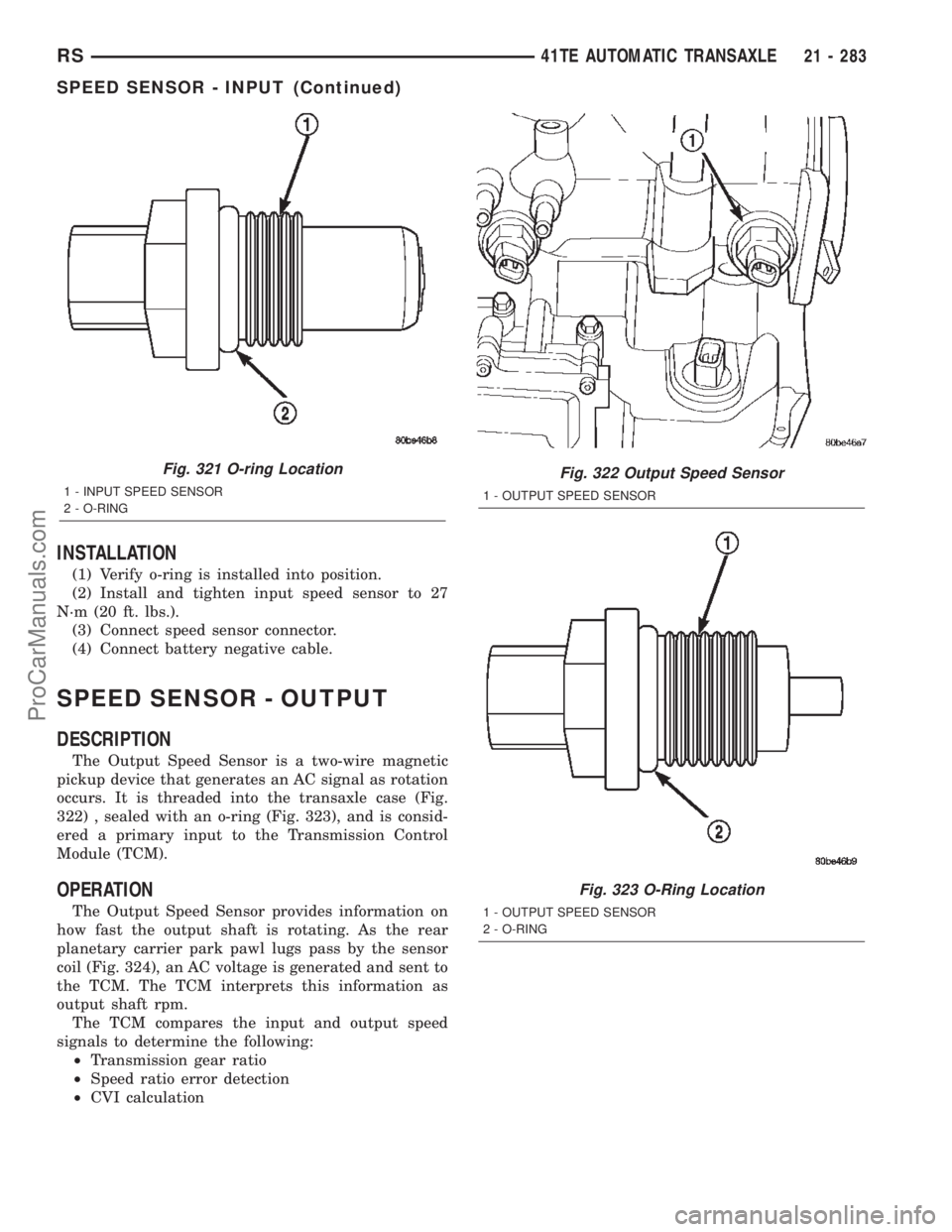 DODGE TOWN AND COUNTRY 2002 Service Manual INSTALLATION
(1) Verify o-ring is installed into position.
(2) Install and tighten input speed sensor to 27
N´m (20 ft. lbs.).
(3) Connect speed sensor connector.
(4) Connect battery negative cable.
DODGE TOWN AND COUNTRY 2002 Service Manual INSTALLATION
(1) Verify o-ring is installed into position.
(2) Install and tighten input speed sensor to 27
N´m (20 ft. lbs.).
(3) Connect speed sensor connector.
(4) Connect battery negative cable.