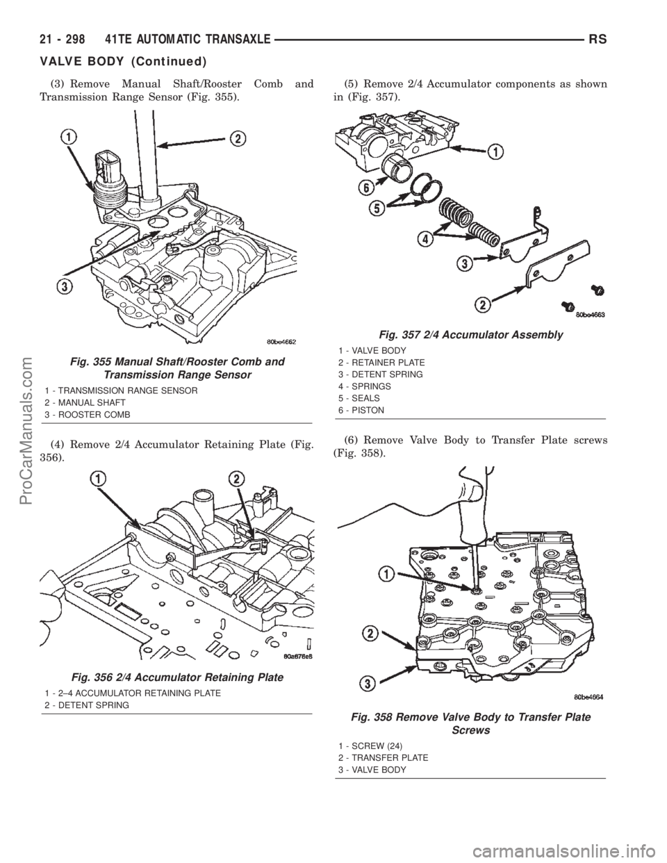 DODGE TOWN AND COUNTRY 2002 Service Manual (3) Remove Manual Shaft/Rooster Comb and
Transmission Range Sensor (Fig. 355).
(4) Remove 2/4 Accumulator Retaining Plate (Fig.
356).(5) Remove 2/4 Accumulator components as shown
in (Fig. 357).
(6) R DODGE TOWN AND COUNTRY 2002 Service Manual (3) Remove Manual Shaft/Rooster Comb and
Transmission Range Sensor (Fig. 355).
(4) Remove 2/4 Accumulator Retaining Plate (Fig.
356).(5) Remove 2/4 Accumulator components as shown
in (Fig. 357).
(6) R