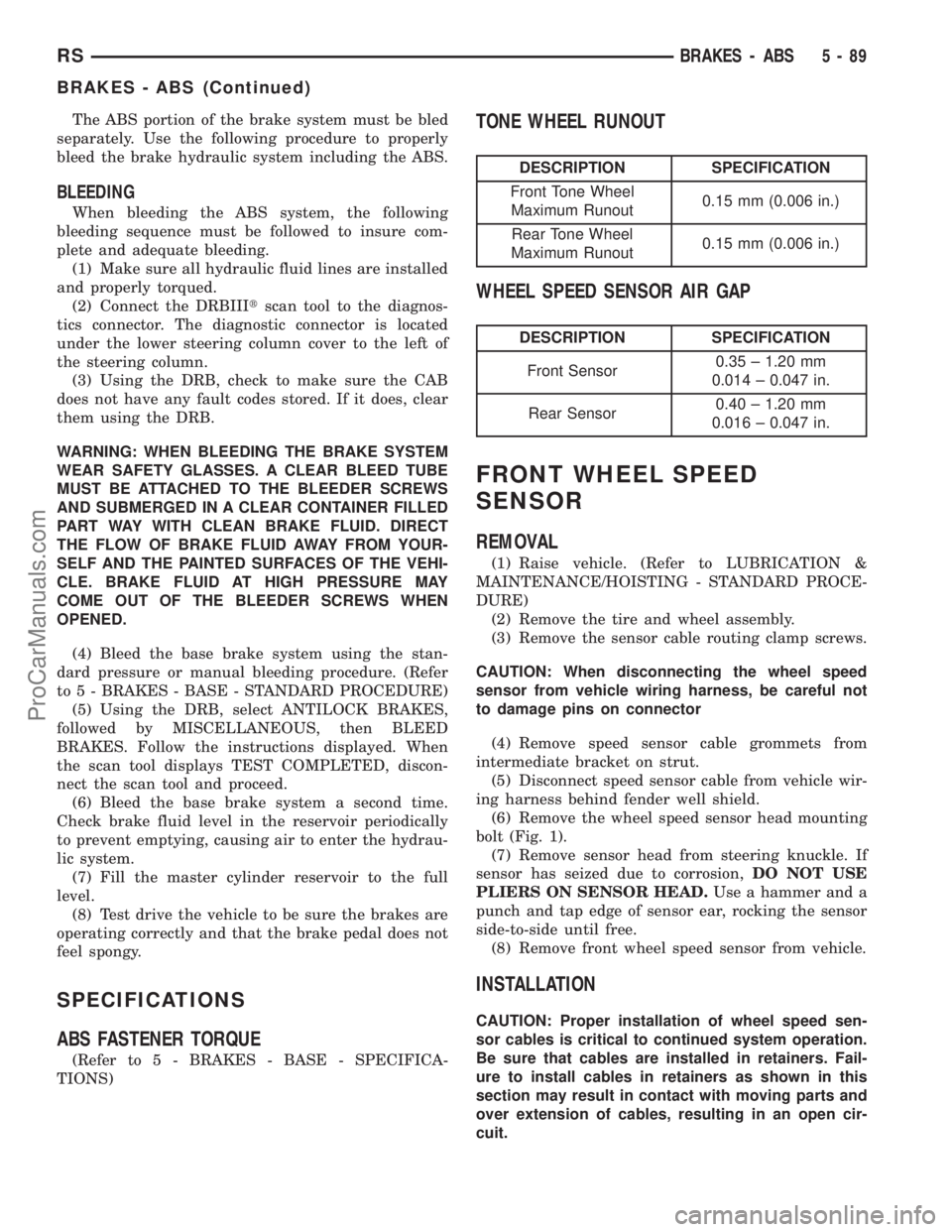 DODGE TOWN AND COUNTRY 2002 Owners Manual The ABS portion of the brake system must be bled
separately. Use the following procedure to properly
bleed the brake hydraulic system including the ABS.
BLEEDING
When bleeding the ABS system, the foll DODGE TOWN AND COUNTRY 2002 Owners Manual The ABS portion of the brake system must be bled
separately. Use the following procedure to properly
bleed the brake hydraulic system including the ABS.
BLEEDING
When bleeding the ABS system, the foll