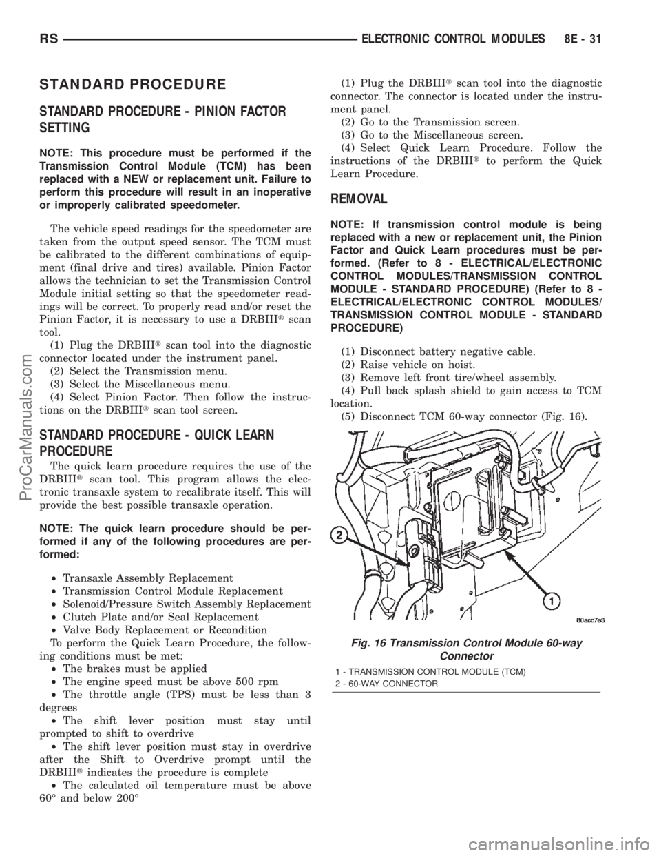 DODGE TOWN AND COUNTRY 2002 Repair Manual STANDARD PROCEDURE
STANDARD PROCEDURE - PINION FACTOR
SETTING
NOTE: This procedure must be performed if the
Transmission Control Module (TCM) has been
replaced with a NEW or replacement unit. Failure DODGE TOWN AND COUNTRY 2002 Repair Manual STANDARD PROCEDURE
STANDARD PROCEDURE - PINION FACTOR
SETTING
NOTE: This procedure must be performed if the
Transmission Control Module (TCM) has been
replaced with a NEW or replacement unit. Failure