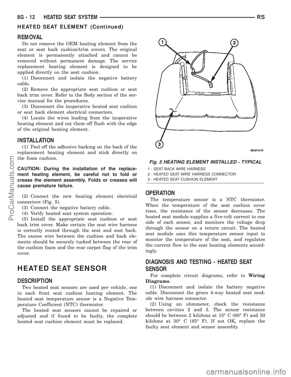 DODGE TOWN AND COUNTRY 2002 Owners Manual REMOVAL
Do not remove the OEM heating element from the
seat or seat back cushion/trim covers. The original
element is permanently attached and cannot be
removed without permanent damage. The service
r DODGE TOWN AND COUNTRY 2002 Owners Manual REMOVAL
Do not remove the OEM heating element from the
seat or seat back cushion/trim covers. The original
element is permanently attached and cannot be
removed without permanent damage. The service
r