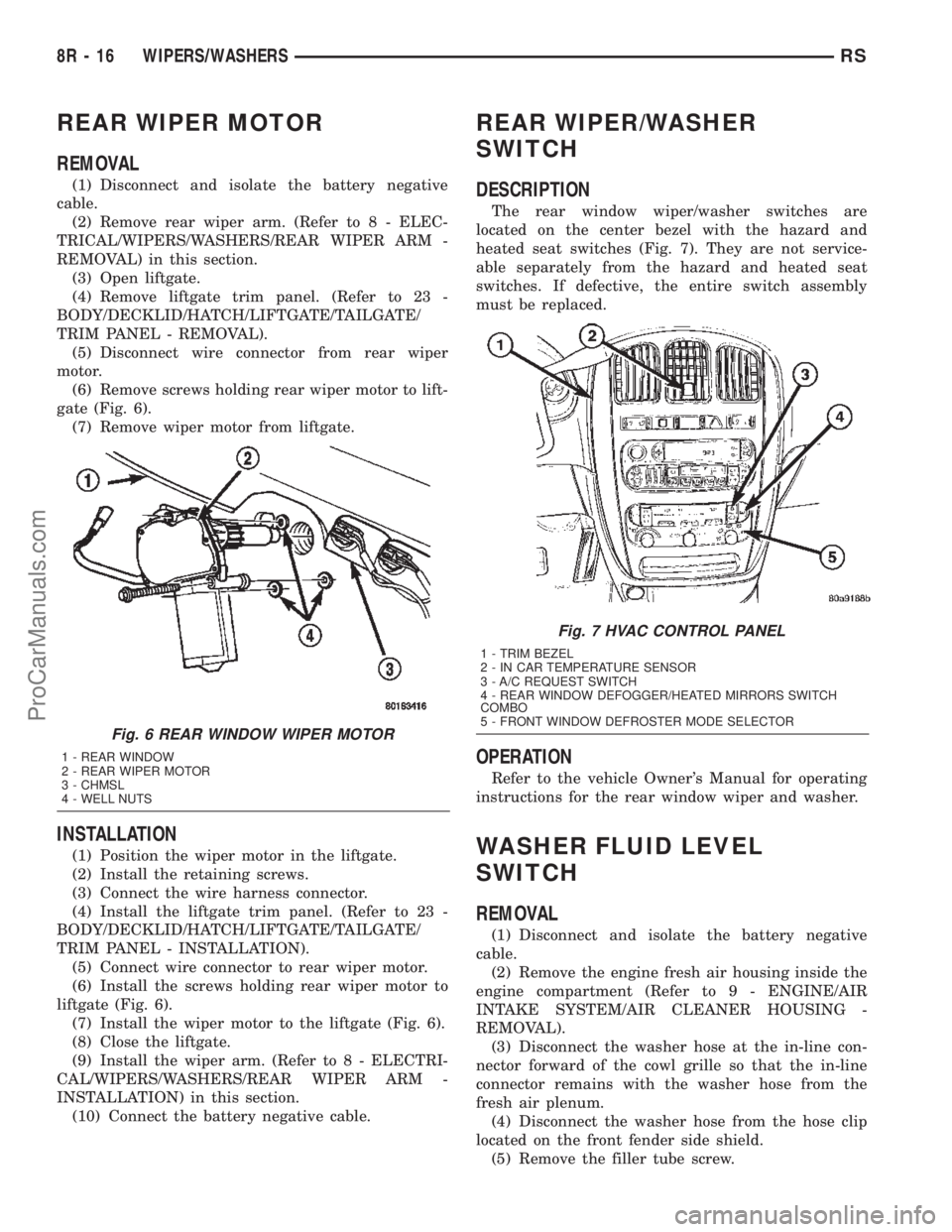 DODGE TOWN AND COUNTRY 2002 Service Manual REAR WIPER MOTOR
REMOVAL
(1) Disconnect and isolate the battery negative
cable.
(2) Remove rear wiper arm. (Refer to 8 - ELEC-
TRICAL/WIPERS/WASHERS/REAR WIPER ARM -
REMOVAL) in this section.
(3) Open DODGE TOWN AND COUNTRY 2002 Service Manual REAR WIPER MOTOR
REMOVAL
(1) Disconnect and isolate the battery negative
cable.
(2) Remove rear wiper arm. (Refer to 8 - ELEC-
TRICAL/WIPERS/WASHERS/REAR WIPER ARM -
REMOVAL) in this section.
(3) Open