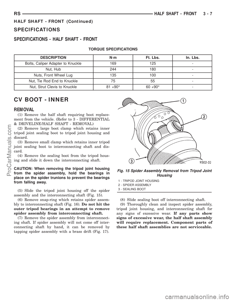 DODGE TOWN AND COUNTRY 2001 Service Manual SPECIFICATIONS
SPECIFICATIONS - HALF SHAFT - FRONT
TORQUE SPECIFICATIONS
DESCRIPTION N´m Ft. Lbs. In. Lbs.
Bolts, Caliper Adapter to Knuckle 169 125 -
Nut, Hub 244 180 -
Nuts, Front Wheel Lug 135 100 DODGE TOWN AND COUNTRY 2001 Service Manual SPECIFICATIONS
SPECIFICATIONS - HALF SHAFT - FRONT
TORQUE SPECIFICATIONS
DESCRIPTION N´m Ft. Lbs. In. Lbs.
Bolts, Caliper Adapter to Knuckle 169 125 -
Nut, Hub 244 180 -
Nuts, Front Wheel Lug 135 100