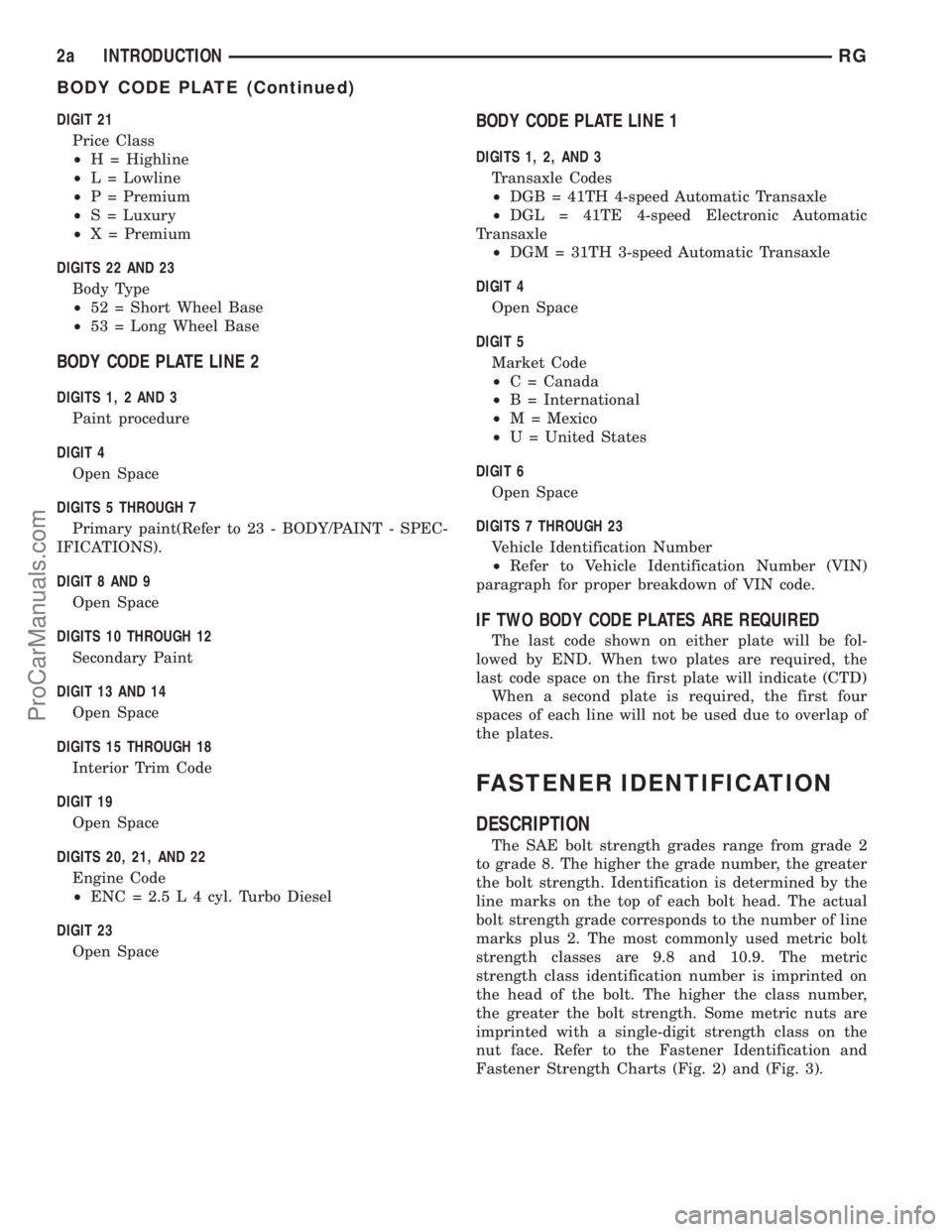 DODGE TOWN AND COUNTRY 2001 Service Manual DIGIT 21
Price Class
²H = Highline
²L = Lowline
²P = Premium
²S = Luxury
²X = Premium
DIGITS 22 AND 23
Body Type
²52 = Short Wheel Base
²53 = Long Wheel Base
BODY CODE PLATE LINE 2
DIGITS 1, 2 DODGE TOWN AND COUNTRY 2001 Service Manual DIGIT 21
Price Class
²H = Highline
²L = Lowline
²P = Premium
²S = Luxury
²X = Premium
DIGITS 22 AND 23
Body Type
²52 = Short Wheel Base
²53 = Long Wheel Base
BODY CODE PLATE LINE 2
DIGITS 1, 2