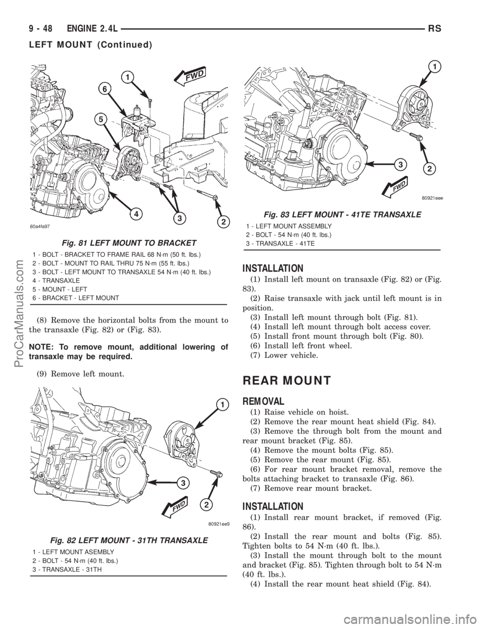 DODGE TOWN AND COUNTRY 2001 Service Manual (8) Remove the horizontal bolts from the mount to
the transaxle (Fig. 82) or (Fig. 83).
NOTE: To remove mount, additional lowering of
transaxle may be required.
(9) Remove left mount.
INSTALLATION
(1) DODGE TOWN AND COUNTRY 2001 Service Manual (8) Remove the horizontal bolts from the mount to
the transaxle (Fig. 82) or (Fig. 83).
NOTE: To remove mount, additional lowering of
transaxle may be required.
(9) Remove left mount.
INSTALLATION
(1)