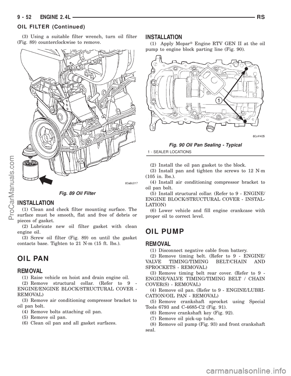 DODGE TOWN AND COUNTRY 2001 Service Manual (3) Using a suitable filter wrench, turn oil filter
(Fig. 89) counterclockwise to remove.
INSTALLATION
(1) Clean and check filter mounting surface. The
surface must be smooth, flat and free of debris DODGE TOWN AND COUNTRY 2001 Service Manual (3) Using a suitable filter wrench, turn oil filter
(Fig. 89) counterclockwise to remove.
INSTALLATION
(1) Clean and check filter mounting surface. The
surface must be smooth, flat and free of debris