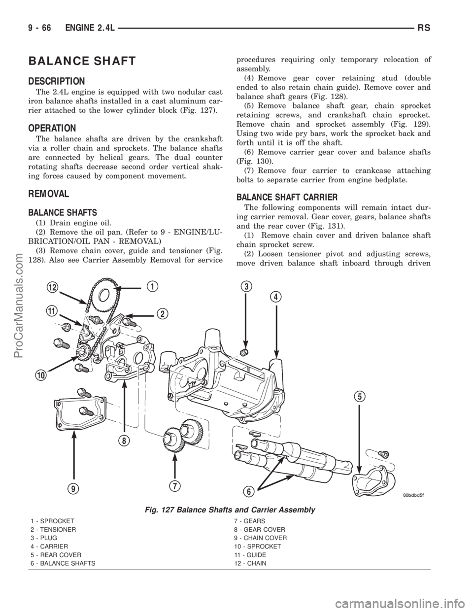 DODGE TOWN AND COUNTRY 2001 Service Manual BALANCE SHAFT
DESCRIPTION
The 2.4L engine is equipped with two nodular cast
iron balance shafts installed in a cast aluminum car-
rier attached to the lower cylinder block (Fig. 127).
OPERATION
The ba DODGE TOWN AND COUNTRY 2001 Service Manual BALANCE SHAFT
DESCRIPTION
The 2.4L engine is equipped with two nodular cast
iron balance shafts installed in a cast aluminum car-
rier attached to the lower cylinder block (Fig. 127).
OPERATION
The ba
