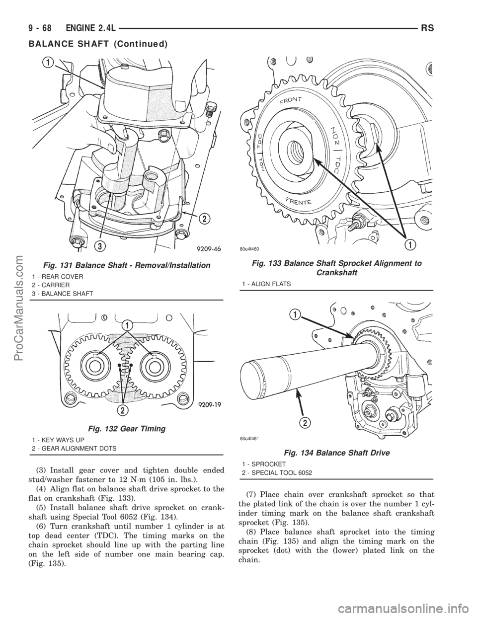 DODGE TOWN AND COUNTRY 2001 Service Manual (3) Install gear cover and tighten double ended
stud/washer fastener to 12 N´m (105 in. lbs.).
(4) Align flat on balance shaft drive sprocket to the
flat on crankshaft (Fig. 133).
(5) Install balance DODGE TOWN AND COUNTRY 2001 Service Manual (3) Install gear cover and tighten double ended
stud/washer fastener to 12 N´m (105 in. lbs.).
(4) Align flat on balance shaft drive sprocket to the
flat on crankshaft (Fig. 133).
(5) Install balance