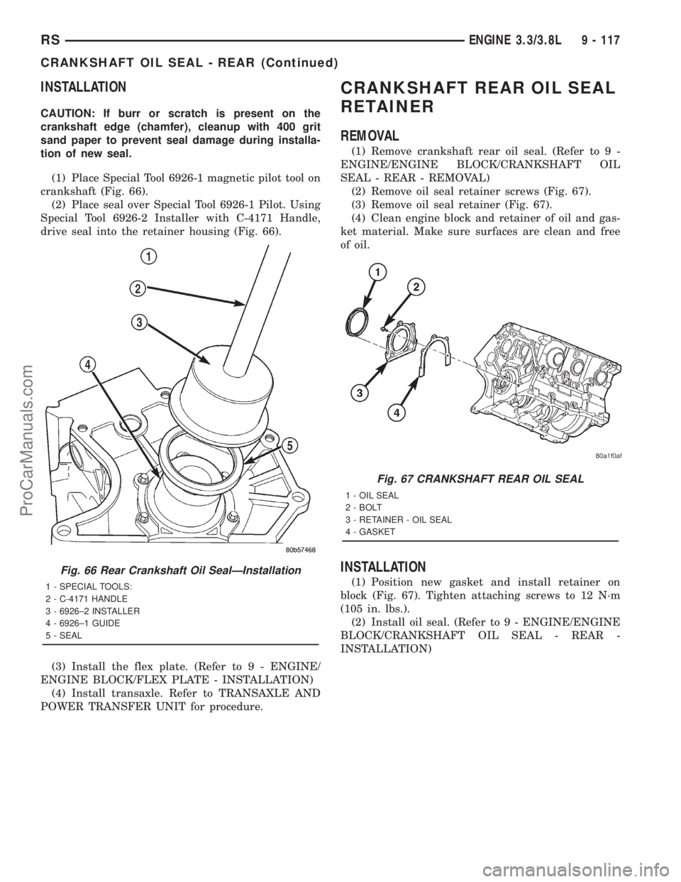DODGE TOWN AND COUNTRY 2001 Service Manual INSTALLATION
CAUTION: If burr or scratch is present on the
crankshaft edge (chamfer), cleanup with 400 grit
sand paper to prevent seal damage during installa-
tion of new seal.
(1) Place Special Tool DODGE TOWN AND COUNTRY 2001 Service Manual INSTALLATION
CAUTION: If burr or scratch is present on the
crankshaft edge (chamfer), cleanup with 400 grit
sand paper to prevent seal damage during installa-
tion of new seal.
(1) Place Special Tool
