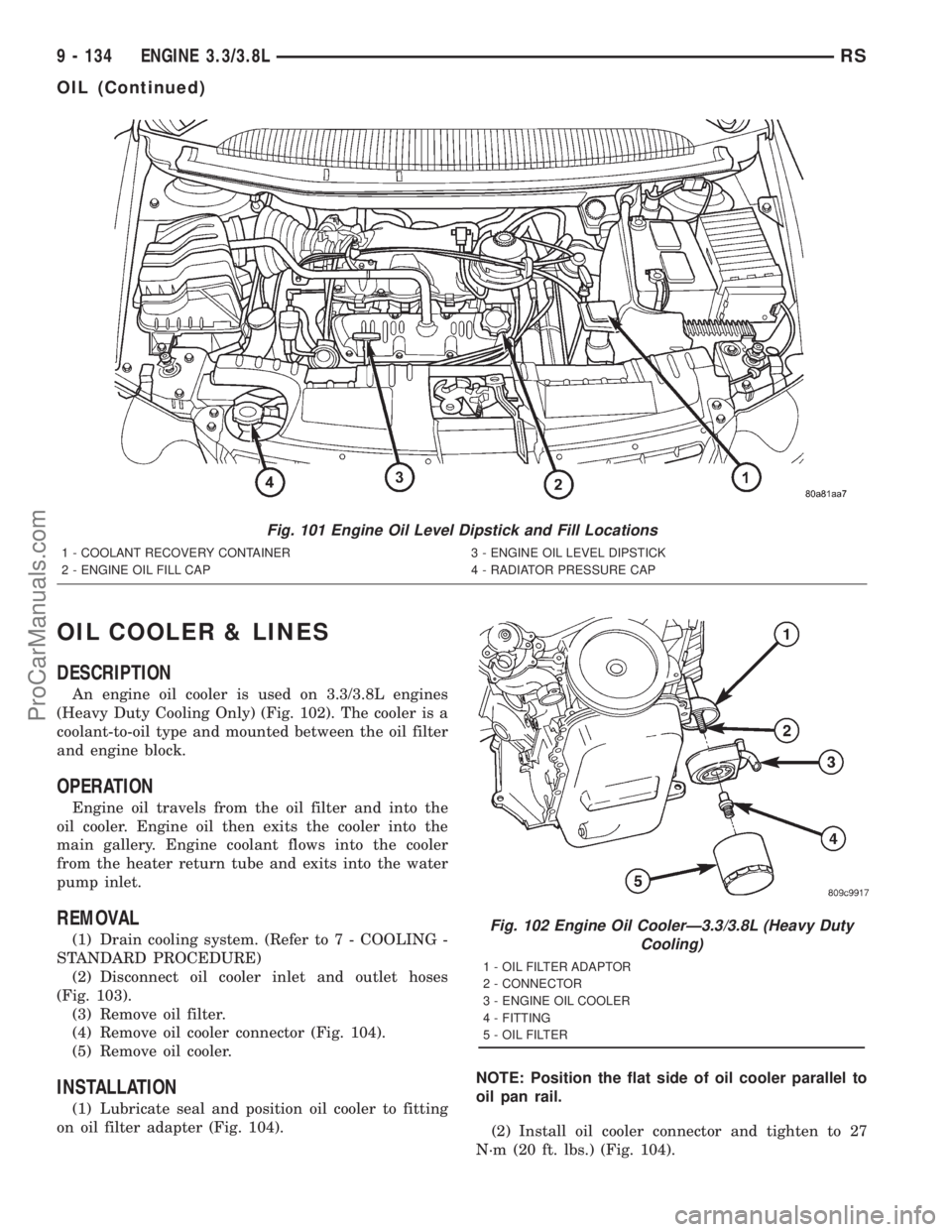 DODGE TOWN AND COUNTRY 2001 Service Manual OIL COOLER & LINES
DESCRIPTION
An engine oil cooler is used on 3.3/3.8L engines
(Heavy Duty Cooling Only) (Fig. 102). The cooler is a
coolant-to-oil type and mounted between the oil filter
and engine DODGE TOWN AND COUNTRY 2001 Service Manual OIL COOLER & LINES
DESCRIPTION
An engine oil cooler is used on 3.3/3.8L engines
(Heavy Duty Cooling Only) (Fig. 102). The cooler is a
coolant-to-oil type and mounted between the oil filter
and engine