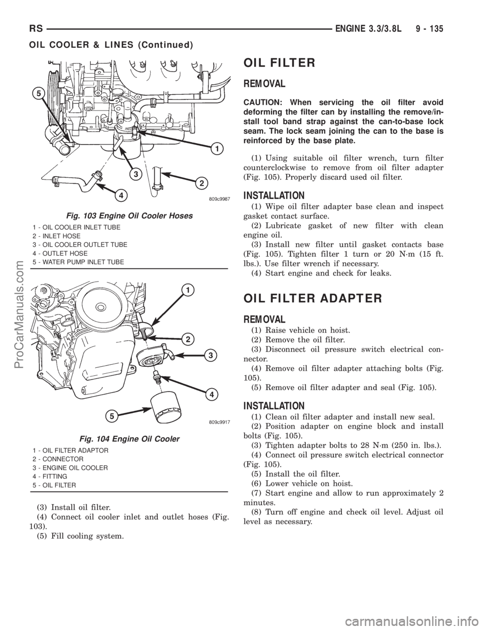 DODGE TOWN AND COUNTRY 2001 Service Manual (3) Install oil filter.
(4) Connect oil cooler inlet and outlet hoses (Fig.
103).
(5) Fill cooling system.
OIL FILTER
REMOVAL
CAUTION: When servicing the oil filter avoid
deforming the filter can by i DODGE TOWN AND COUNTRY 2001 Service Manual (3) Install oil filter.
(4) Connect oil cooler inlet and outlet hoses (Fig.
103).
(5) Fill cooling system.
OIL FILTER
REMOVAL
CAUTION: When servicing the oil filter avoid
deforming the filter can by i