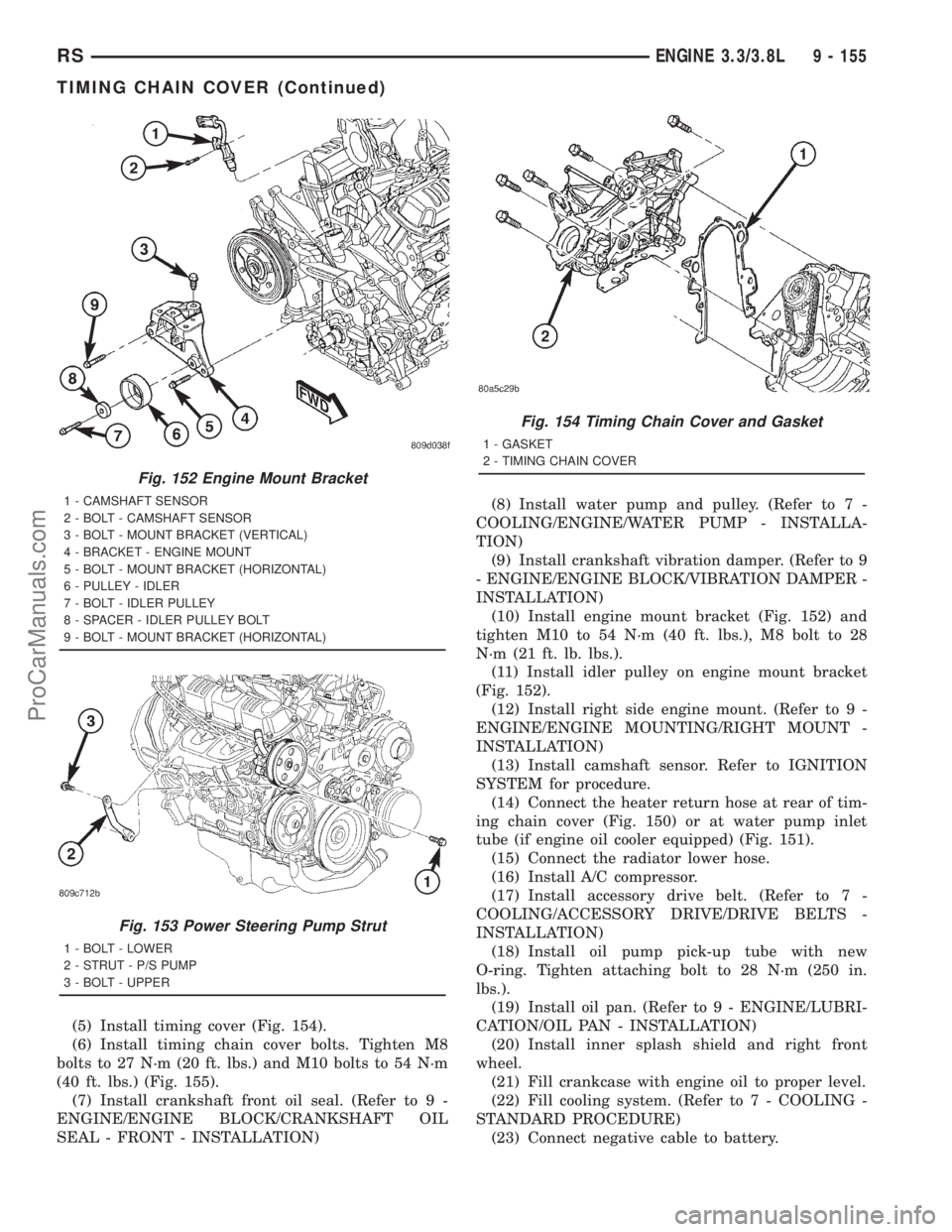 DODGE TOWN AND COUNTRY 2001 Service Manual (5) Install timing cover (Fig. 154).
(6) Install timing chain cover bolts. Tighten M8
bolts to 27 N´m (20 ft. lbs.) and M10 bolts to 54 N´m
(40 ft. lbs.) (Fig. 155).
(7) Install crankshaft front oil DODGE TOWN AND COUNTRY 2001 Service Manual (5) Install timing cover (Fig. 154).
(6) Install timing chain cover bolts. Tighten M8
bolts to 27 N´m (20 ft. lbs.) and M10 bolts to 54 N´m
(40 ft. lbs.) (Fig. 155).
(7) Install crankshaft front oil