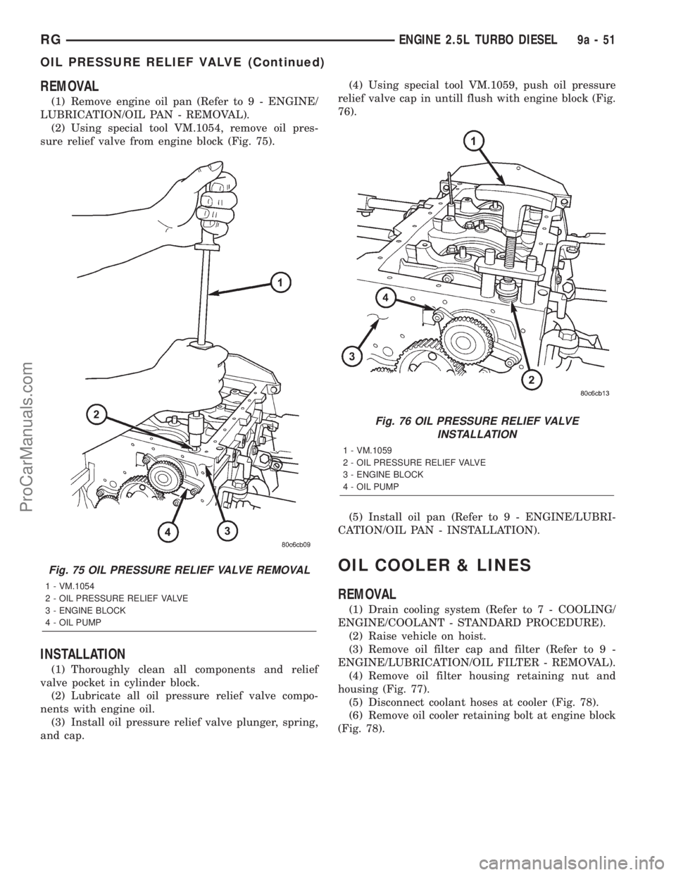 DODGE TOWN AND COUNTRY 2001  Service Manual REMOVAL
(1) Remove engine oil pan (Refer to 9 - ENGINE/
LUBRICATION/OIL PAN - REMOVAL).
(2) Using special tool VM.1054, remove oil pres-
sure relief valve from engine block (Fig. 75).
INSTALLATION
(1)
