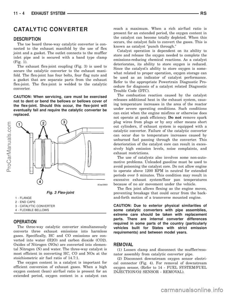 DODGE TOWN AND COUNTRY 2001 Service Manual CATALYTIC CONVERTER
DESCRIPTION
The toe board three-way catalytic converter is con-
nected to the exhaust manifold by the use of flex
joint and a gasket. The outlet connects to the muffler
inlet pipe DODGE TOWN AND COUNTRY 2001 Service Manual CATALYTIC CONVERTER
DESCRIPTION
The toe board three-way catalytic converter is con-
nected to the exhaust manifold by the use of flex
joint and a gasket. The outlet connects to the muffler
inlet pipe
