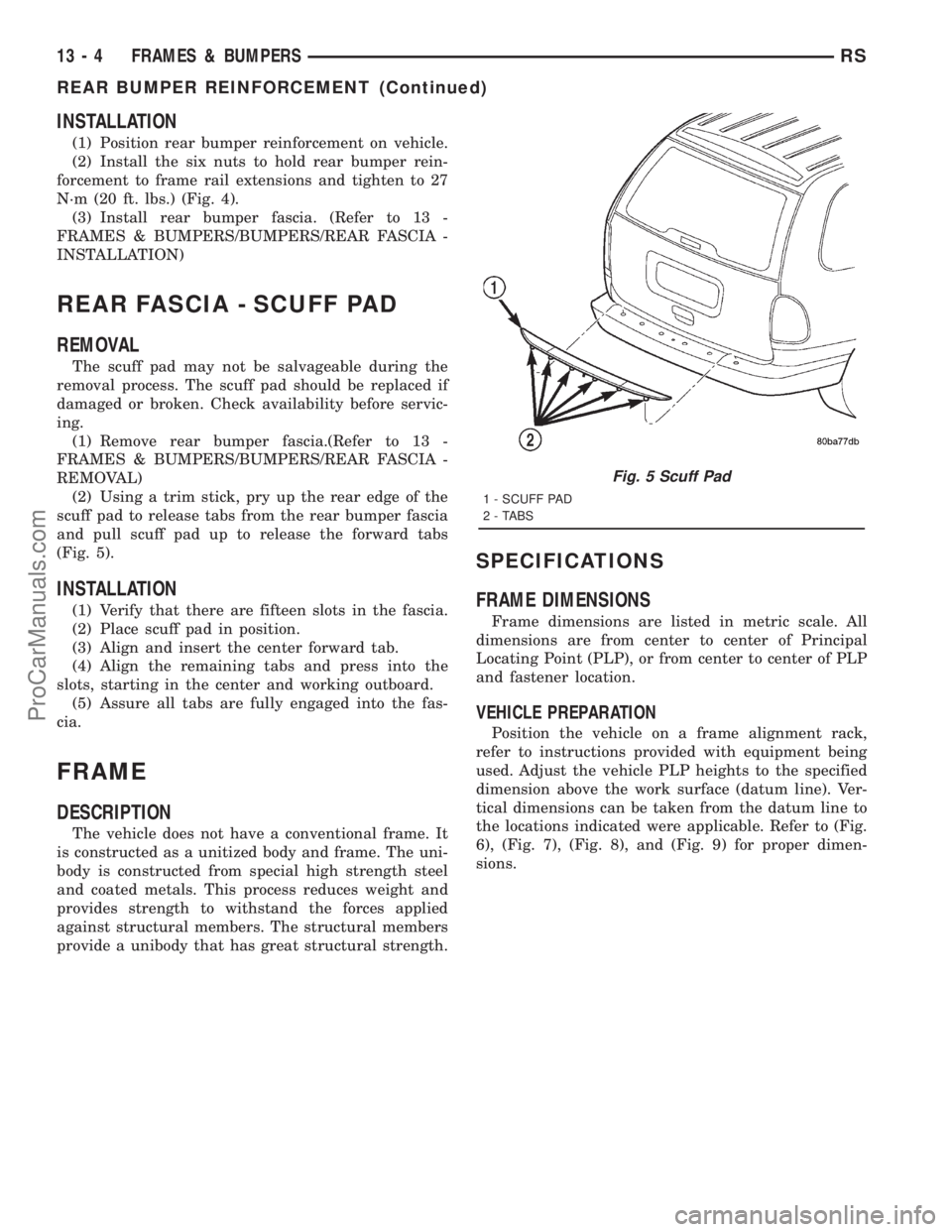 DODGE TOWN AND COUNTRY 2001 Service Manual INSTALLATION
(1) Position rear bumper reinforcement on vehicle.
(2) Install the six nuts to hold rear bumper rein-
forcement to frame rail extensions and tighten to 27
N´m (20 ft. lbs.) (Fig. 4).
(3) DODGE TOWN AND COUNTRY 2001 Service Manual INSTALLATION
(1) Position rear bumper reinforcement on vehicle.
(2) Install the six nuts to hold rear bumper rein-
forcement to frame rail extensions and tighten to 27
N´m (20 ft. lbs.) (Fig. 4).
(3)
