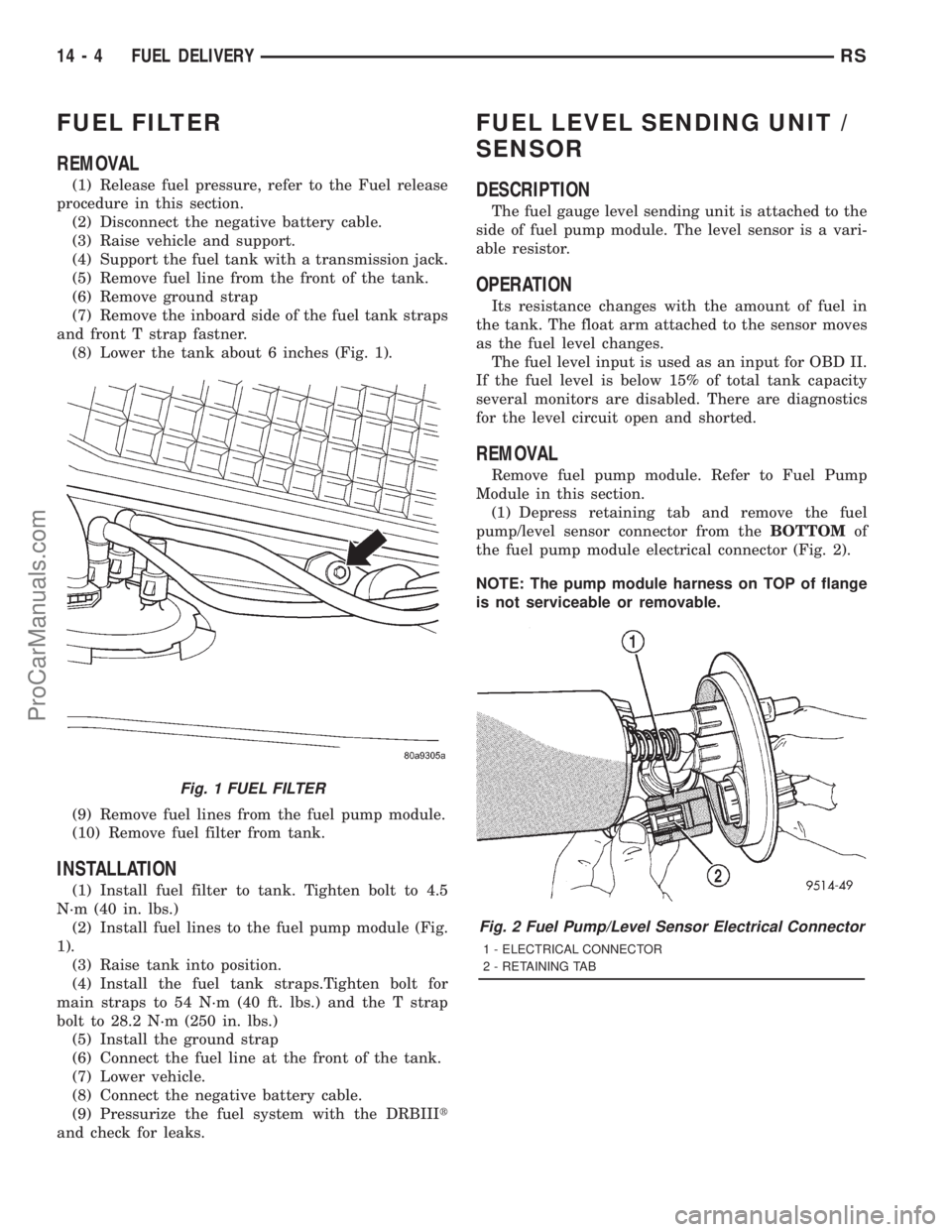 DODGE TOWN AND COUNTRY 2001 Service Manual FUEL FILTER
REMOVAL
(1) Release fuel pressure, refer to the Fuel release
procedure in this section.
(2) Disconnect the negative battery cable.
(3) Raise vehicle and support.
(4) Support the fuel tank DODGE TOWN AND COUNTRY 2001 Service Manual FUEL FILTER
REMOVAL
(1) Release fuel pressure, refer to the Fuel release
procedure in this section.
(2) Disconnect the negative battery cable.
(3) Raise vehicle and support.
(4) Support the fuel tank