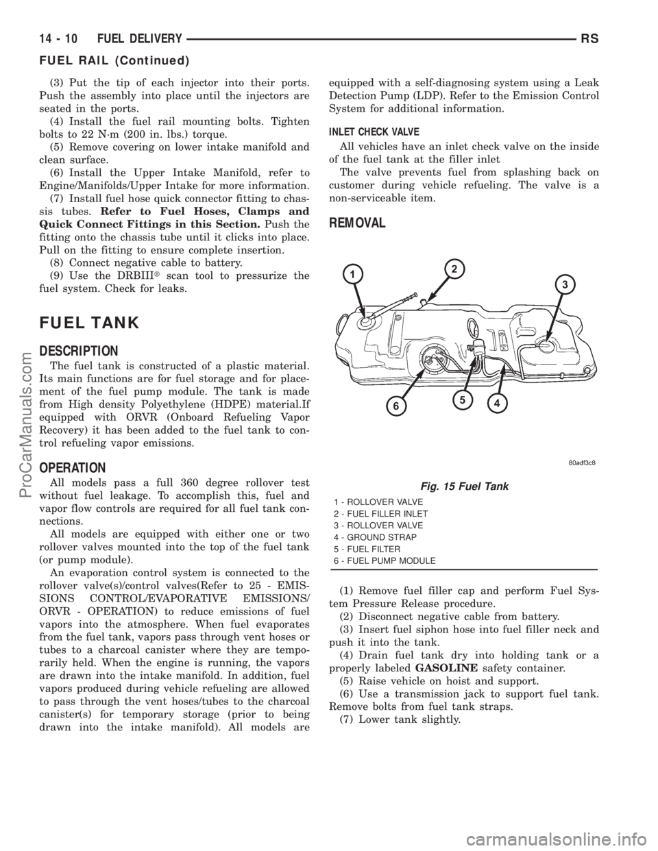 DODGE TOWN AND COUNTRY 2001 Service Manual (3) Put the tip of each injector into their ports.
Push the assembly into place until the injectors are
seated in the ports.
(4) Install the fuel rail mounting bolts. Tighten
bolts to 22 N´m (200 in. DODGE TOWN AND COUNTRY 2001 Service Manual (3) Put the tip of each injector into their ports.
Push the assembly into place until the injectors are
seated in the ports.
(4) Install the fuel rail mounting bolts. Tighten
bolts to 22 N´m (200 in.