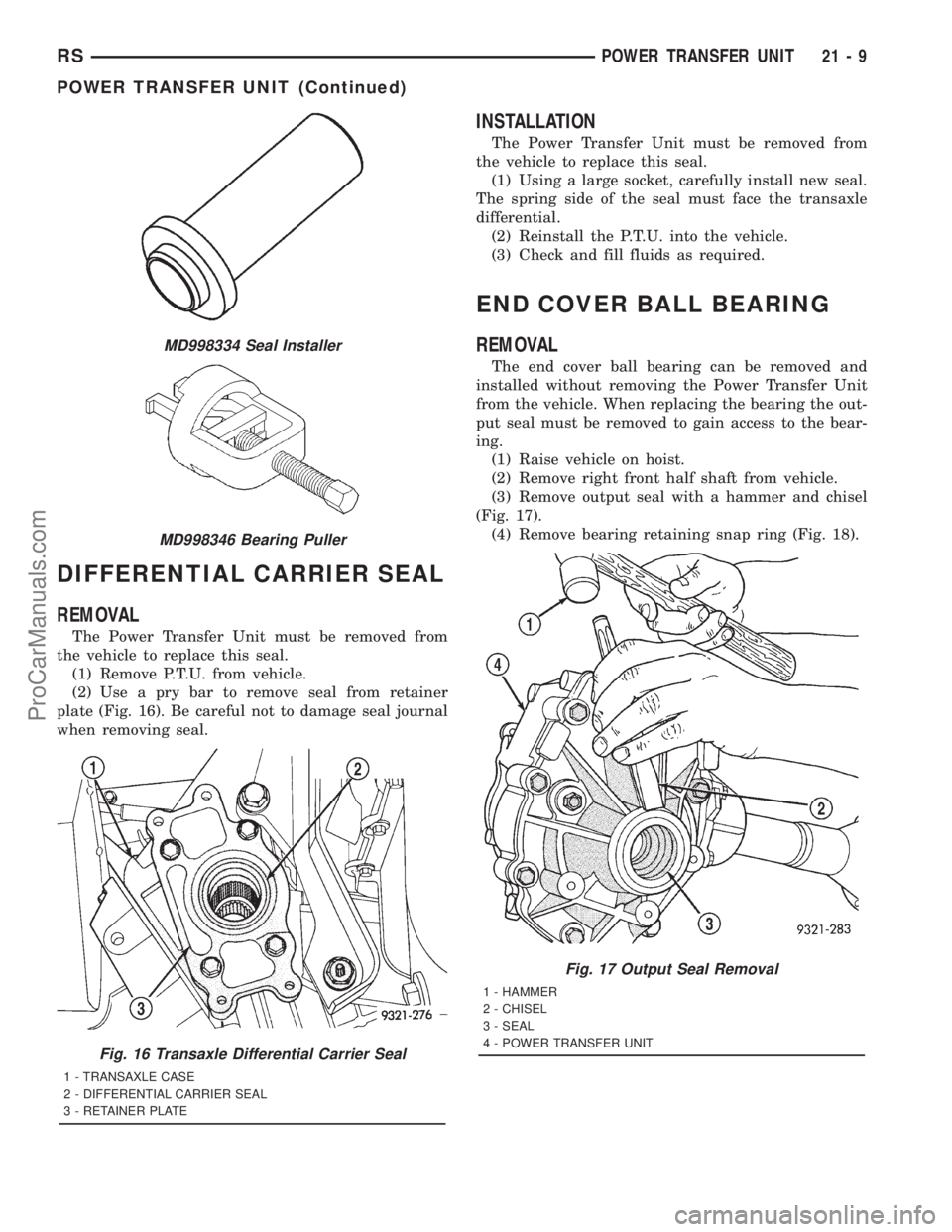DODGE TOWN AND COUNTRY 2001 Service Manual DIFFERENTIAL CARRIER SEAL
REMOVAL
The Power Transfer Unit must be removed from
the vehicle to replace this seal.
(1) Remove P.T.U. from vehicle.
(2) Use a pry bar to remove seal from retainer
plate (F DODGE TOWN AND COUNTRY 2001 Service Manual DIFFERENTIAL CARRIER SEAL
REMOVAL
The Power Transfer Unit must be removed from
the vehicle to replace this seal.
(1) Remove P.T.U. from vehicle.
(2) Use a pry bar to remove seal from retainer
plate (F