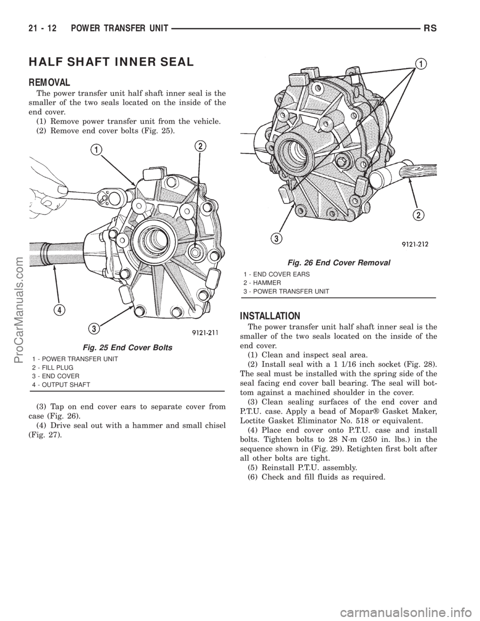 DODGE TOWN AND COUNTRY 2001 Service Manual HALF SHAFT INNER SEAL
REMOVAL
The power transfer unit half shaft inner seal is the
smaller of the two seals located on the inside of the
end cover.
(1) Remove power transfer unit from the vehicle.
(2) DODGE TOWN AND COUNTRY 2001 Service Manual HALF SHAFT INNER SEAL
REMOVAL
The power transfer unit half shaft inner seal is the
smaller of the two seals located on the inside of the
end cover.
(1) Remove power transfer unit from the vehicle.
(2)