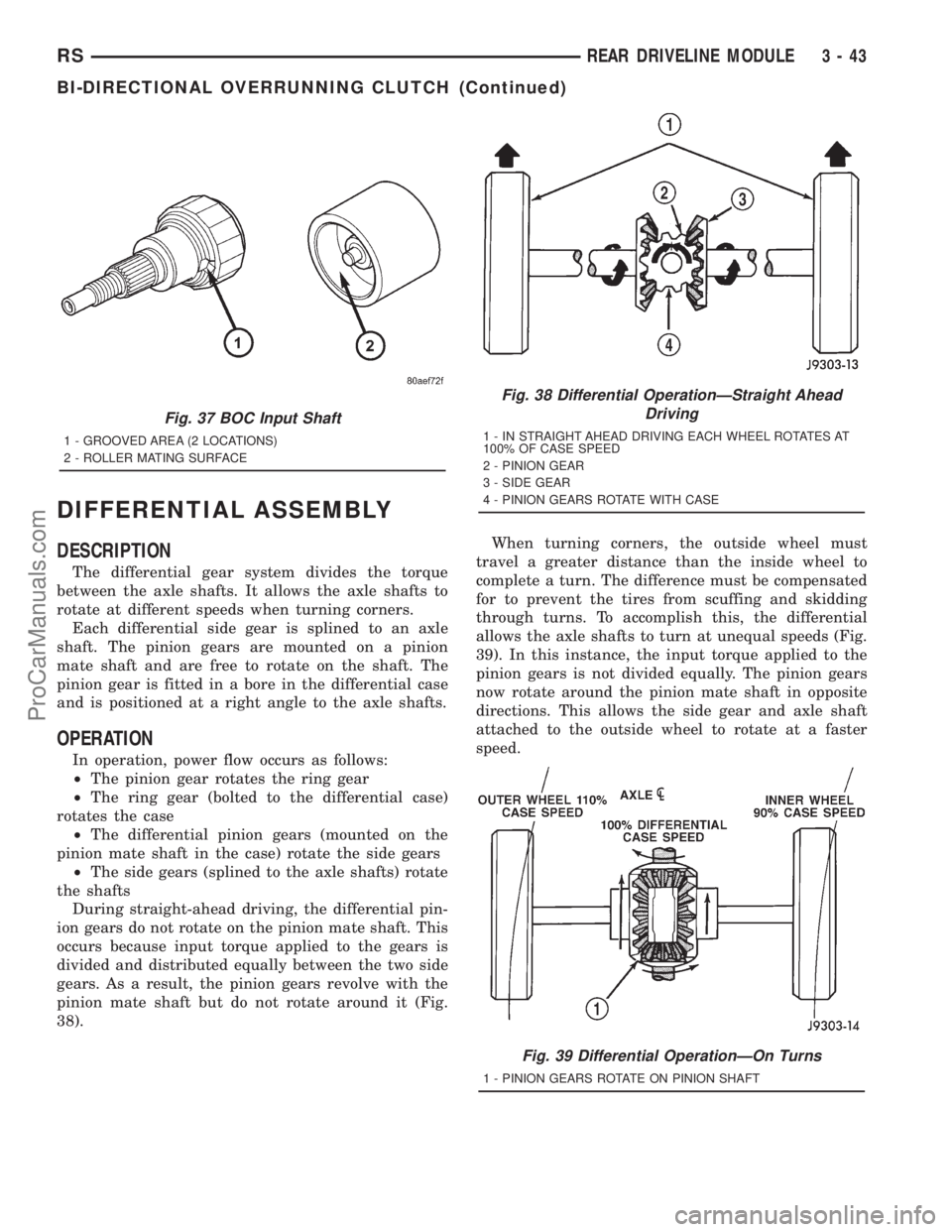 DODGE TOWN AND COUNTRY 2001 Service Manual DIFFERENTIAL ASSEMBLY
DESCRIPTION
The differential gear system divides the torque
between the axle shafts. It allows the axle shafts to
rotate at different speeds when turning corners.
Each differenti DODGE TOWN AND COUNTRY 2001 Service Manual DIFFERENTIAL ASSEMBLY
DESCRIPTION
The differential gear system divides the torque
between the axle shafts. It allows the axle shafts to
rotate at different speeds when turning corners.
Each differenti