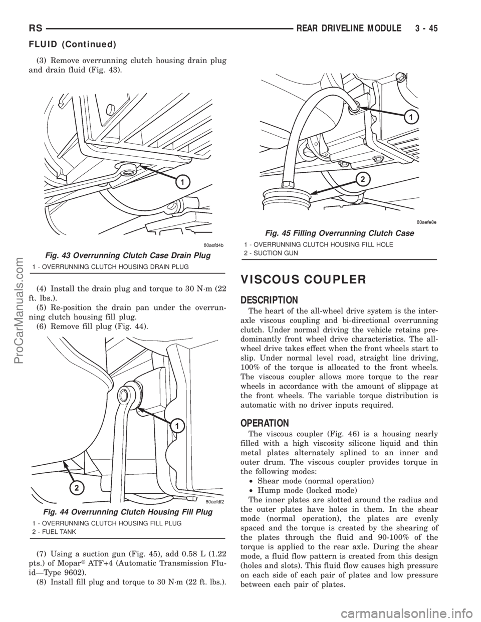 DODGE TOWN AND COUNTRY 2001 Service Manual (3) Remove overrunning clutch housing drain plug
and drain fluid (Fig. 43).
(4) Install the drain plug and torque to 30 N´m (22
ft. lbs.).
(5) Re-position the drain pan under the overrun-
ning clutch DODGE TOWN AND COUNTRY 2001 Service Manual (3) Remove overrunning clutch housing drain plug
and drain fluid (Fig. 43).
(4) Install the drain plug and torque to 30 N´m (22
ft. lbs.).
(5) Re-position the drain pan under the overrun-
ning clutch