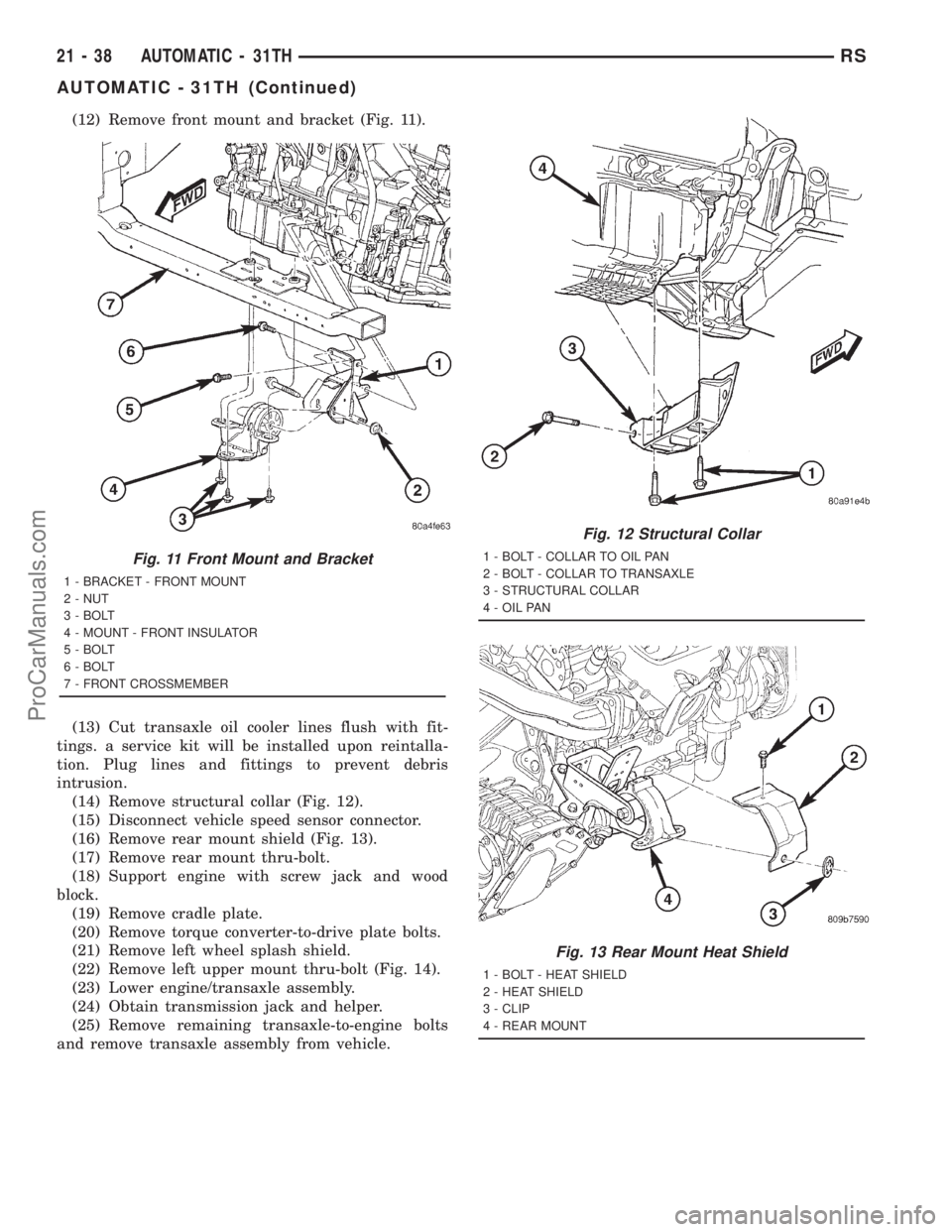 DODGE TOWN AND COUNTRY 2001  Service Manual (12) Remove front mount and bracket (Fig. 11).
(13) Cut transaxle oil cooler lines flush with fit-
tings. a service kit will be installed upon reintalla-
tion. Plug lines and fittings to prevent debri