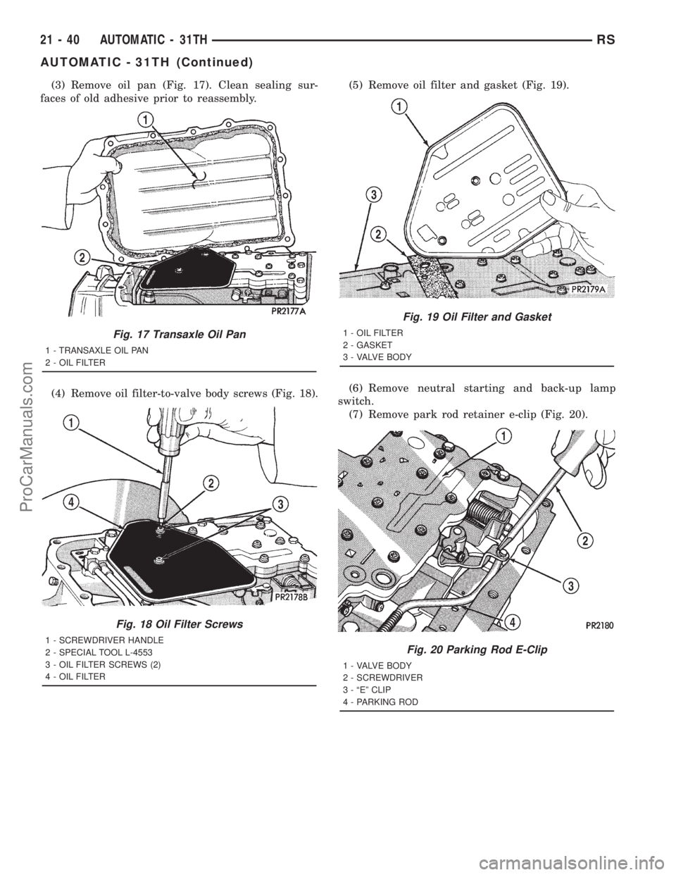 DODGE TOWN AND COUNTRY 2001  Service Manual (3) Remove oil pan (Fig. 17). Clean sealing sur-
faces of old adhesive prior to reassembly.
(4) Remove oil filter-to-valve body screws (Fig. 18).(5) Remove oil filter and gasket (Fig. 19).
(6) Remove 
