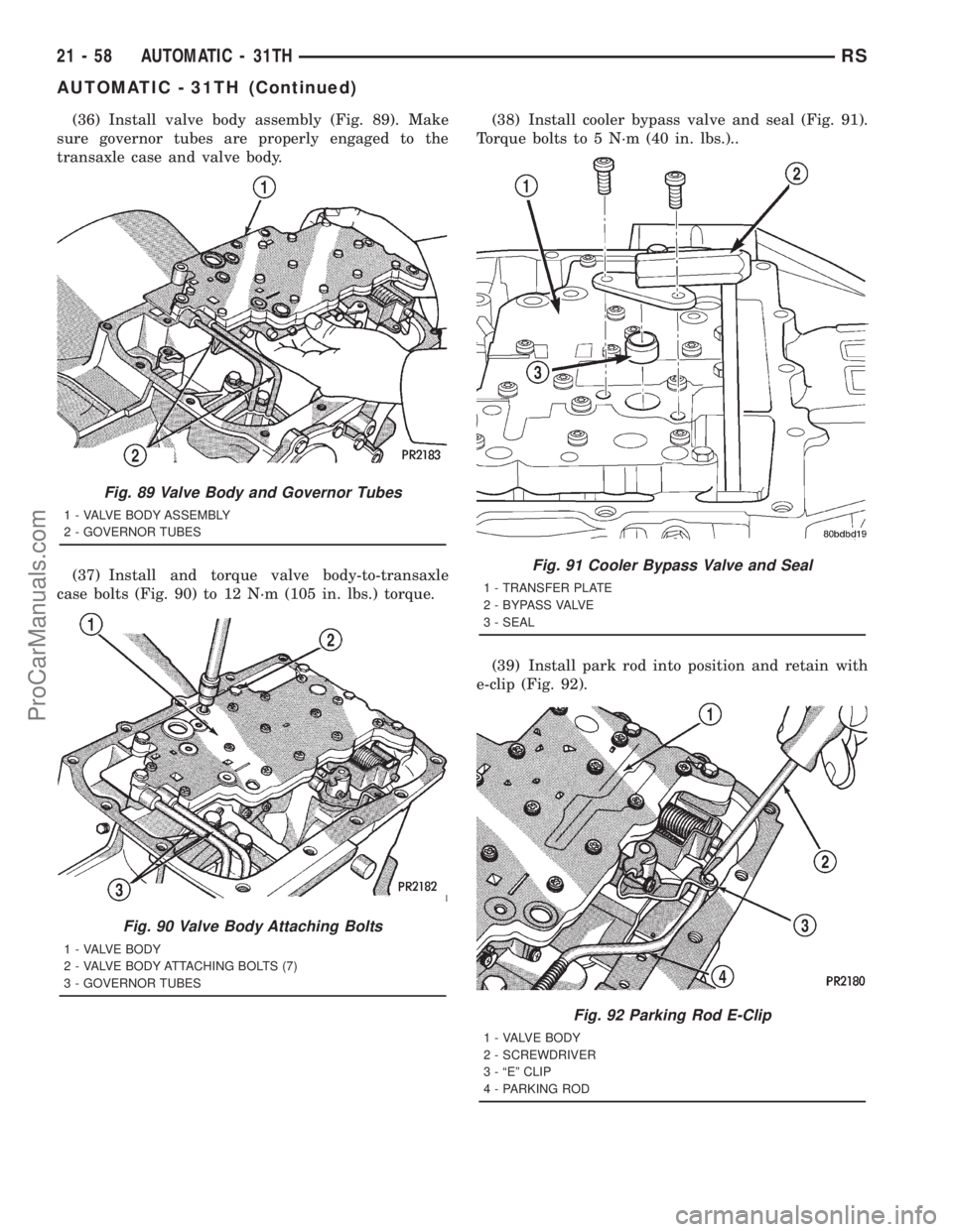 DODGE TOWN AND COUNTRY 2001  Service Manual (36) Install valve body assembly (Fig. 89). Make
sure governor tubes are properly engaged to the
transaxle case and valve body.
(37) Install and torque valve body-to-transaxle
case bolts (Fig. 90) to 