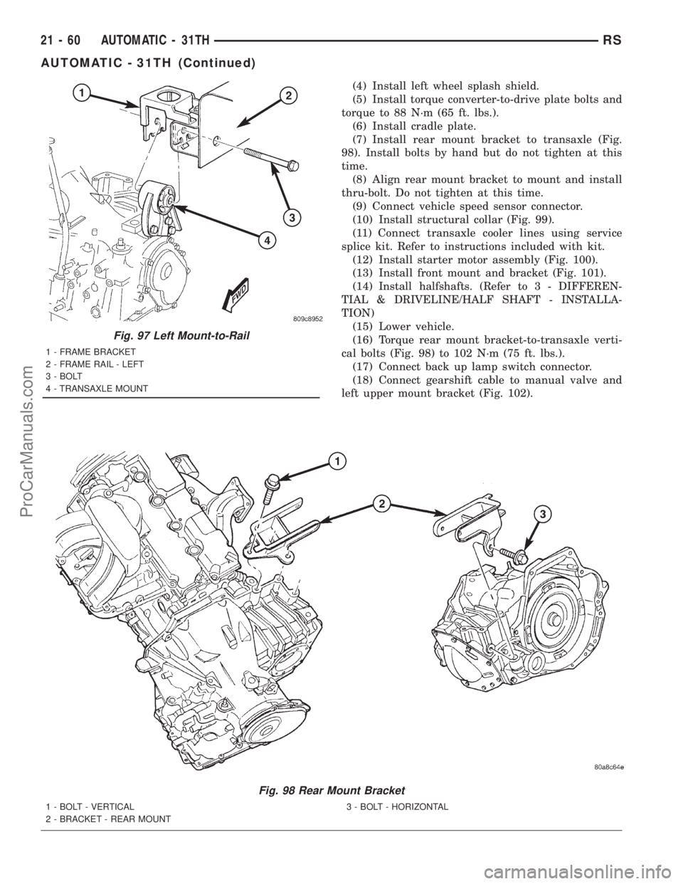 DODGE TOWN AND COUNTRY 2001  Service Manual (4) Install left wheel splash shield.
(5) Install torque converter-to-drive plate bolts and
torque to 88 N´m (65 ft. lbs.).
(6) Install cradle plate.
(7) Install rear mount bracket to transaxle (Fig.