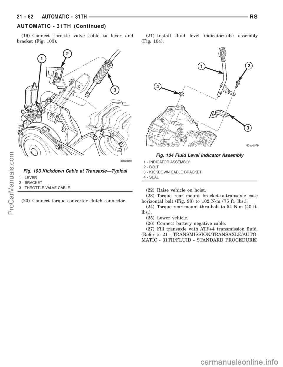 DODGE TOWN AND COUNTRY 2001  Service Manual (19) Connect throttle valve cable to lever and
bracket (Fig. 103).
(20) Connect torque converter clutch connector.(21) Install fluid level indicator/tube assembly
(Fig. 104).
(22) Raise vehicle on hoi