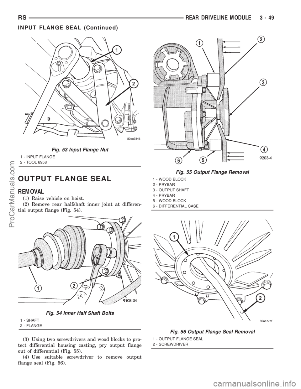 DODGE TOWN AND COUNTRY 2001 Service Manual OUTPUT FLANGE SEAL
REMOVAL
(1) Raise vehicle on hoist.
(2) Remove rear halfshaft inner joint at differen-
tial output flange (Fig. 54).
(3) Using two screwdrivers and wood blocks to pro-
tect differen DODGE TOWN AND COUNTRY 2001 Service Manual OUTPUT FLANGE SEAL
REMOVAL
(1) Raise vehicle on hoist.
(2) Remove rear halfshaft inner joint at differen-
tial output flange (Fig. 54).
(3) Using two screwdrivers and wood blocks to pro-
tect differen
