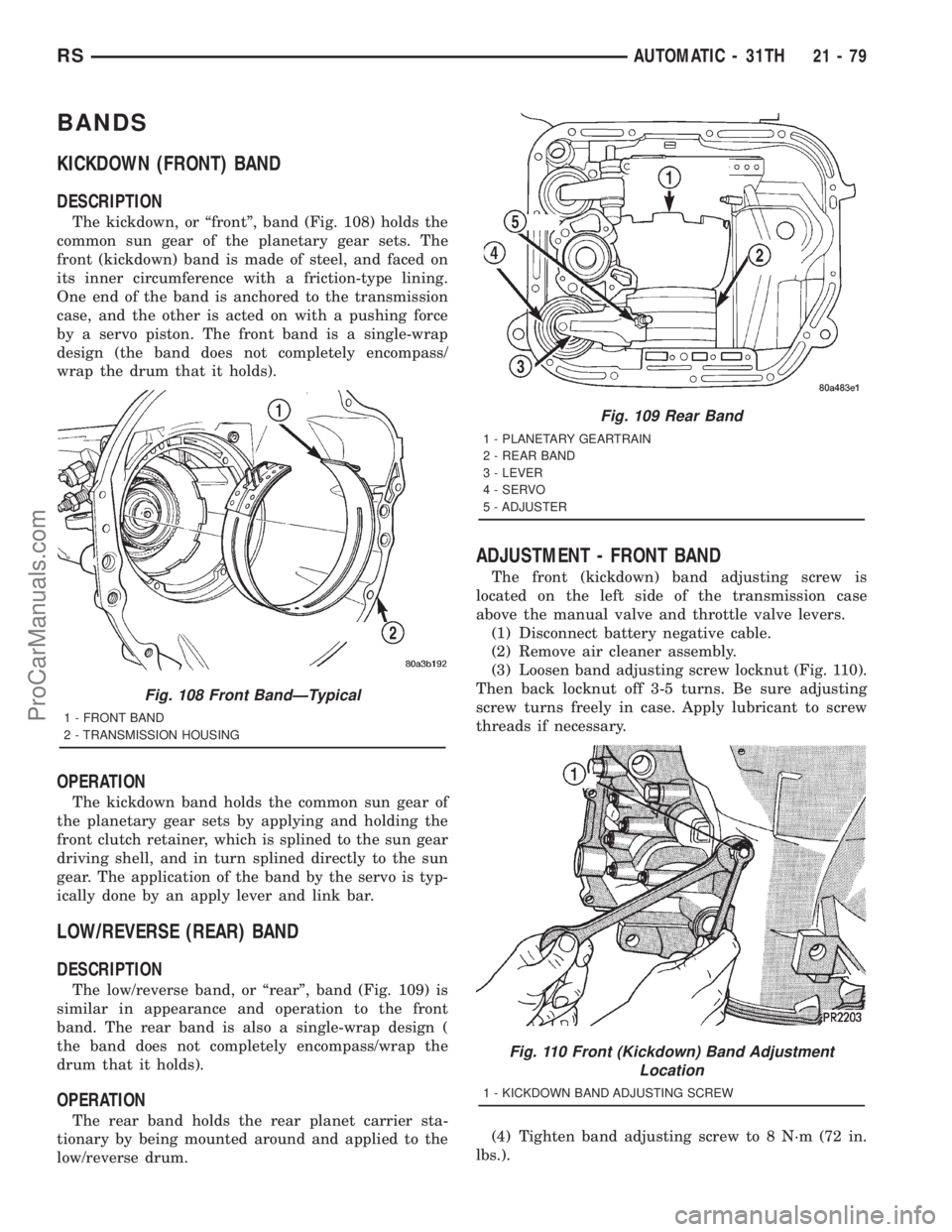 DODGE TOWN AND COUNTRY 2001 Service Manual BANDS
KICKDOWN (FRONT) BAND
DESCRIPTION
The kickdown, or ªfrontº, band (Fig. 108) holds the
common sun gear of the planetary gear sets. The
front (kickdown) band is made of steel, and faced on
its i DODGE TOWN AND COUNTRY 2001 Service Manual BANDS
KICKDOWN (FRONT) BAND
DESCRIPTION
The kickdown, or ªfrontº, band (Fig. 108) holds the
common sun gear of the planetary gear sets. The
front (kickdown) band is made of steel, and faced on
its i