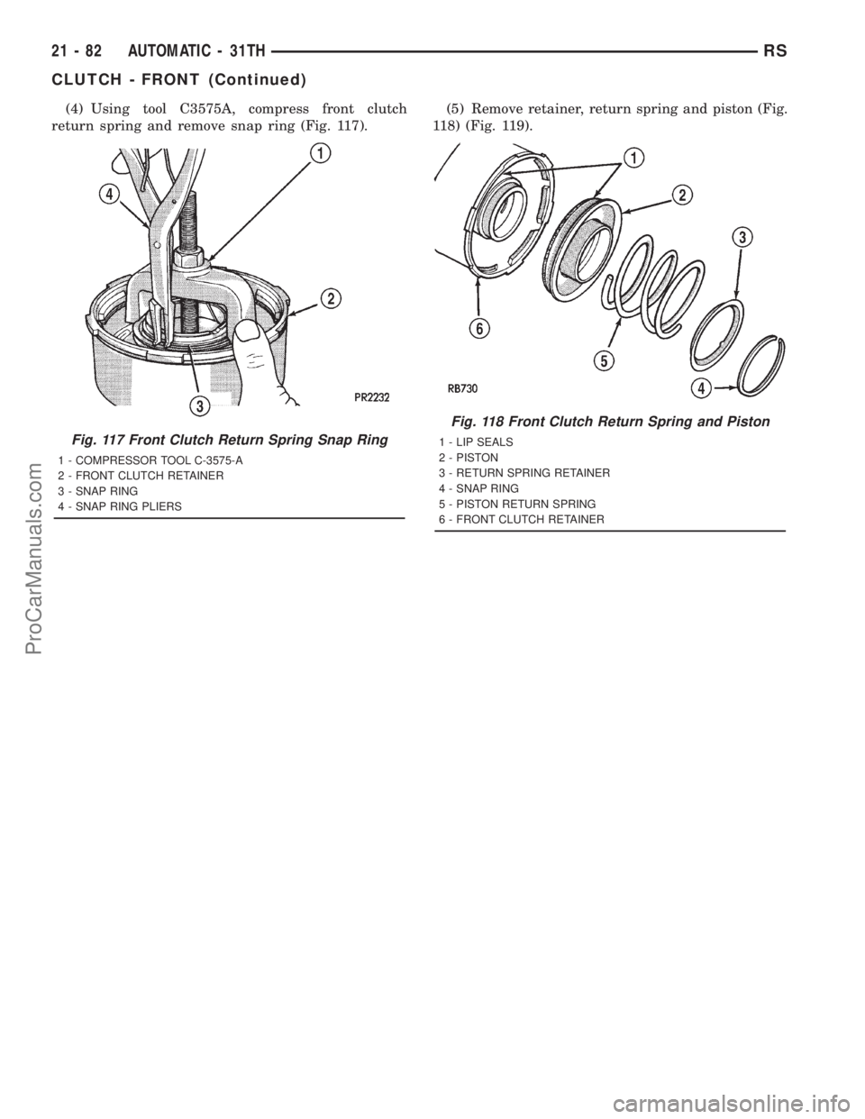 DODGE TOWN AND COUNTRY 2001 Service Manual (4) Using tool C3575A, compress front clutch
return spring and remove snap ring (Fig. 117).(5) Remove retainer, return spring and piston (Fig.
118) (Fig. 119).
Fig. 117 Front Clutch Return Spring Snap DODGE TOWN AND COUNTRY 2001 Service Manual (4) Using tool C3575A, compress front clutch
return spring and remove snap ring (Fig. 117).(5) Remove retainer, return spring and piston (Fig.
118) (Fig. 119).
Fig. 117 Front Clutch Return Spring Snap