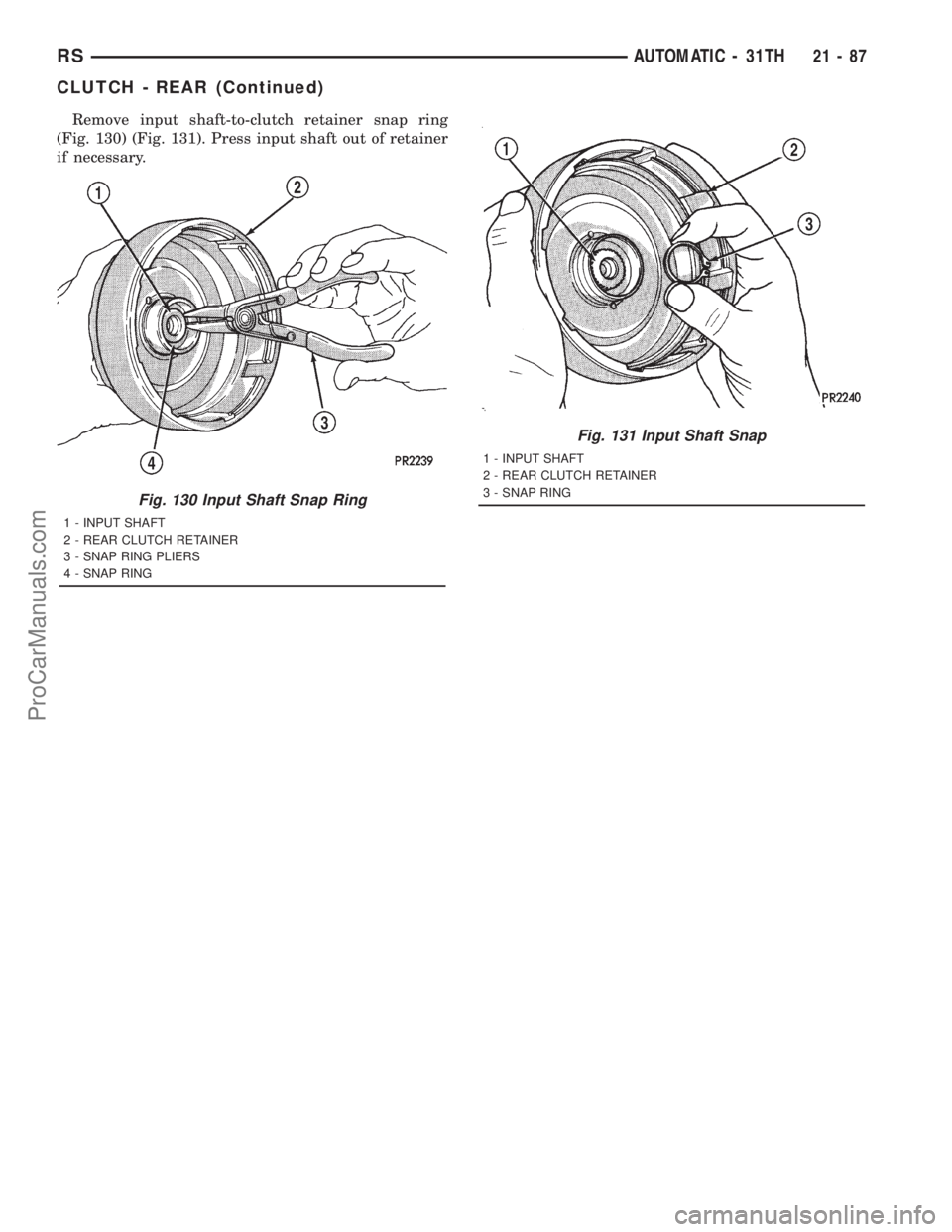 DODGE TOWN AND COUNTRY 2001 Service Manual Remove input shaft-to-clutch retainer snap ring
(Fig. 130) (Fig. 131). Press input shaft out of retainer
if necessary.
Fig. 130 Input Shaft Snap Ring
1 - INPUT SHAFT
2 - REAR CLUTCH RETAINER
3 - SNAP DODGE TOWN AND COUNTRY 2001 Service Manual Remove input shaft-to-clutch retainer snap ring
(Fig. 130) (Fig. 131). Press input shaft out of retainer
if necessary.
Fig. 130 Input Shaft Snap Ring
1 - INPUT SHAFT
2 - REAR CLUTCH RETAINER
3 - SNAP