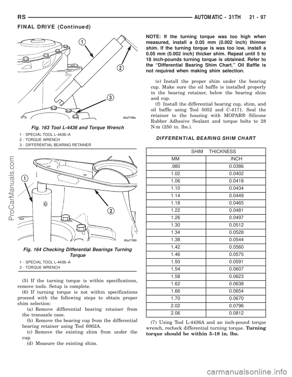 DODGE TOWN AND COUNTRY 2001 Service Manual (5) If the turning torque is within specifications,
remove tools. Setup is complete.
(6) If turning torque is not within specifications
proceed with the following steps to obtain proper
shim selection DODGE TOWN AND COUNTRY 2001 Service Manual (5) If the turning torque is within specifications,
remove tools. Setup is complete.
(6) If turning torque is not within specifications
proceed with the following steps to obtain proper
shim selection