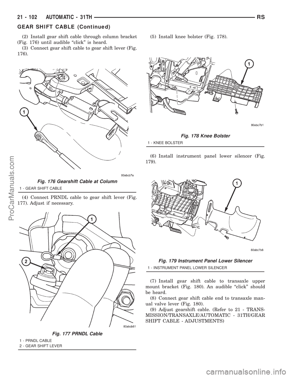 DODGE TOWN AND COUNTRY 2001 Service Manual (2) Install gear shift cable through column bracket
(Fig. 176) until audible ªclickº is heard.
(3) Connect gear shift cable to gear shift lever (Fig.
176).
(4) Connect PRNDL cable to gear shift leve DODGE TOWN AND COUNTRY 2001 Service Manual (2) Install gear shift cable through column bracket
(Fig. 176) until audible ªclickº is heard.
(3) Connect gear shift cable to gear shift lever (Fig.
176).
(4) Connect PRNDL cable to gear shift leve