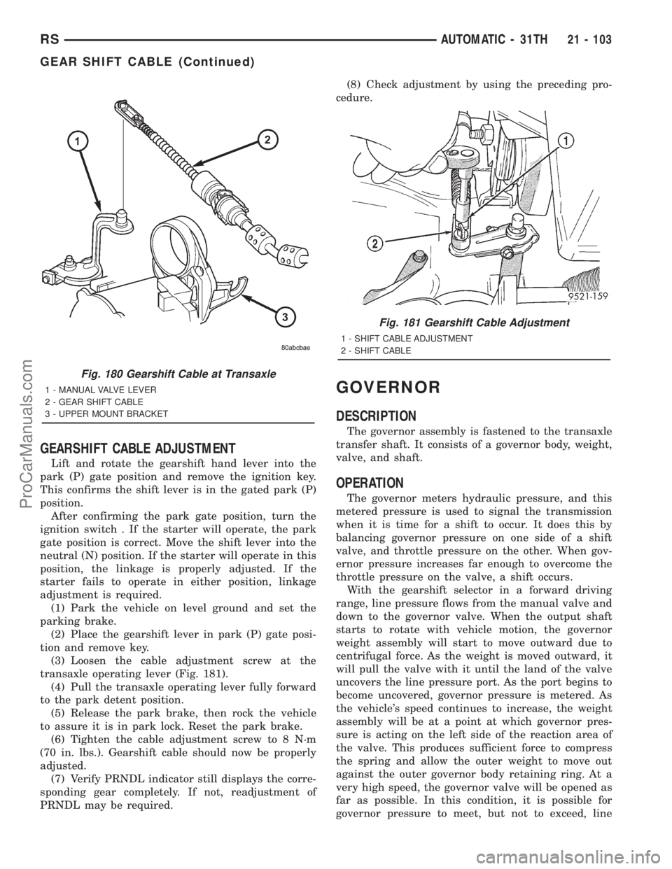 DODGE TOWN AND COUNTRY 2001 Service Manual GEARSHIFT CABLE ADJUSTMENT
Lift and rotate the gearshift hand lever into the
park (P) gate position and remove the ignition key.
This confirms the shift lever is in the gated park (P)
position.
After DODGE TOWN AND COUNTRY 2001 Service Manual GEARSHIFT CABLE ADJUSTMENT
Lift and rotate the gearshift hand lever into the
park (P) gate position and remove the ignition key.
This confirms the shift lever is in the gated park (P)
position.
After