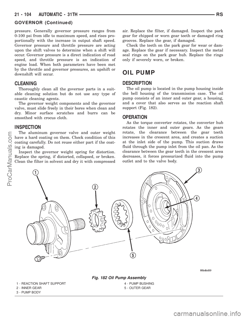 DODGE TOWN AND COUNTRY 2001 Service Manual pressure. Generally governor pressure ranges from
0-100 psi from idle to maximum speed, and rises pro-
portionally with the increase in output shaft speed.
Governor pressure and throttle pressure are DODGE TOWN AND COUNTRY 2001 Service Manual pressure. Generally governor pressure ranges from
0-100 psi from idle to maximum speed, and rises pro-
portionally with the increase in output shaft speed.
Governor pressure and throttle pressure are