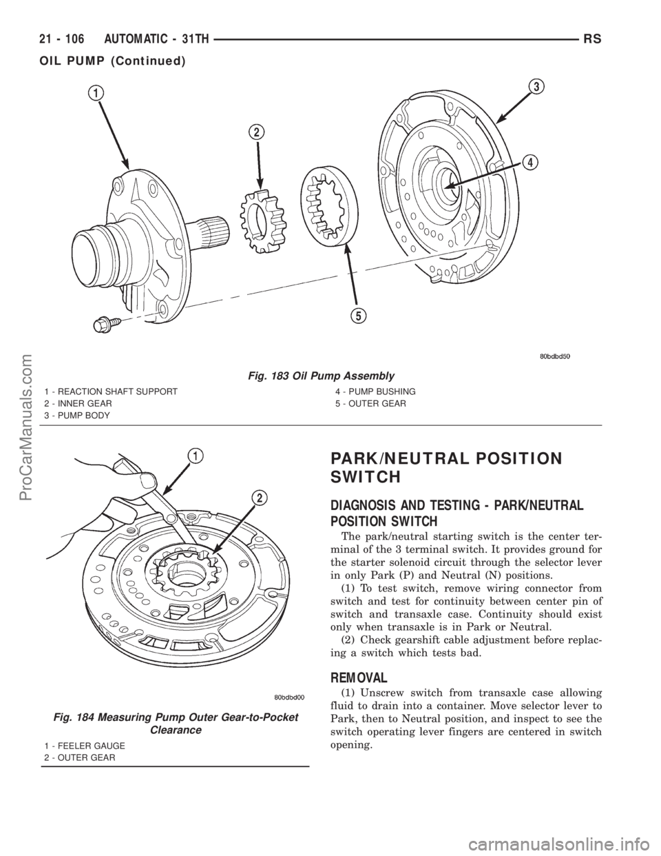 DODGE TOWN AND COUNTRY 2001 Service Manual PARK/NEUTRAL POSITION
SWITCH
DIAGNOSIS AND TESTING - PARK/NEUTRAL
POSITION SWITCH
The park/neutral starting switch is the center ter-
minal of the 3 terminal switch. It provides ground for
the starter DODGE TOWN AND COUNTRY 2001 Service Manual PARK/NEUTRAL POSITION
SWITCH
DIAGNOSIS AND TESTING - PARK/NEUTRAL
POSITION SWITCH
The park/neutral starting switch is the center ter-
minal of the 3 terminal switch. It provides ground for
the starter