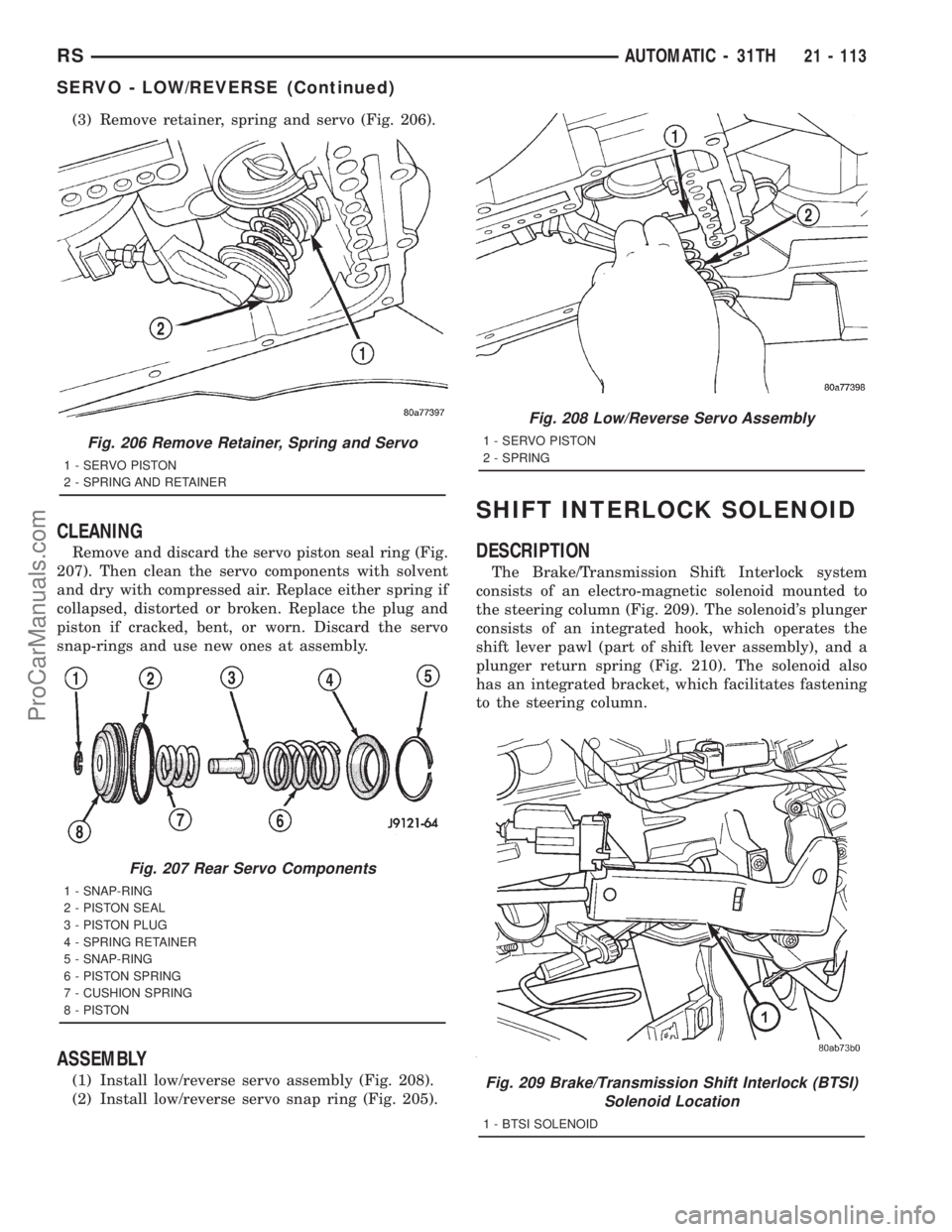 DODGE TOWN AND COUNTRY 2001 Service Manual (3) Remove retainer, spring and servo (Fig. 206).
CLEANING
Remove and discard the servo piston seal ring (Fig.
207). Then clean the servo components with solvent
and dry with compressed air. Replace e DODGE TOWN AND COUNTRY 2001 Service Manual (3) Remove retainer, spring and servo (Fig. 206).
CLEANING
Remove and discard the servo piston seal ring (Fig.
207). Then clean the servo components with solvent
and dry with compressed air. Replace e