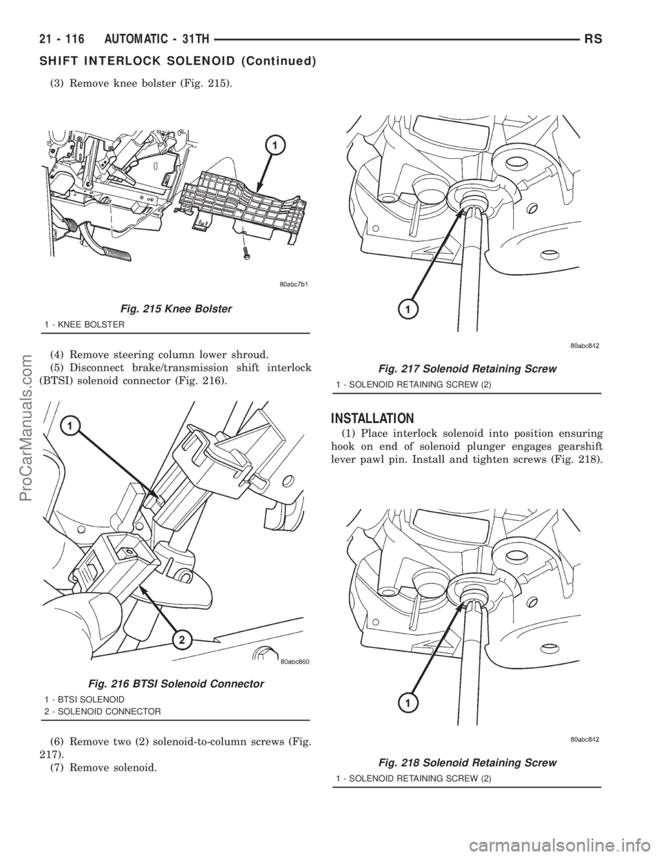 DODGE TOWN AND COUNTRY 2001 Service Manual (3) Remove knee bolster (Fig. 215).
(4) Remove steering column lower shroud.
(5) Disconnect brake/transmission shift interlock
(BTSI) solenoid connector (Fig. 216).
(6) Remove two (2) solenoid-to-colu DODGE TOWN AND COUNTRY 2001 Service Manual (3) Remove knee bolster (Fig. 215).
(4) Remove steering column lower shroud.
(5) Disconnect brake/transmission shift interlock
(BTSI) solenoid connector (Fig. 216).
(6) Remove two (2) solenoid-to-colu
